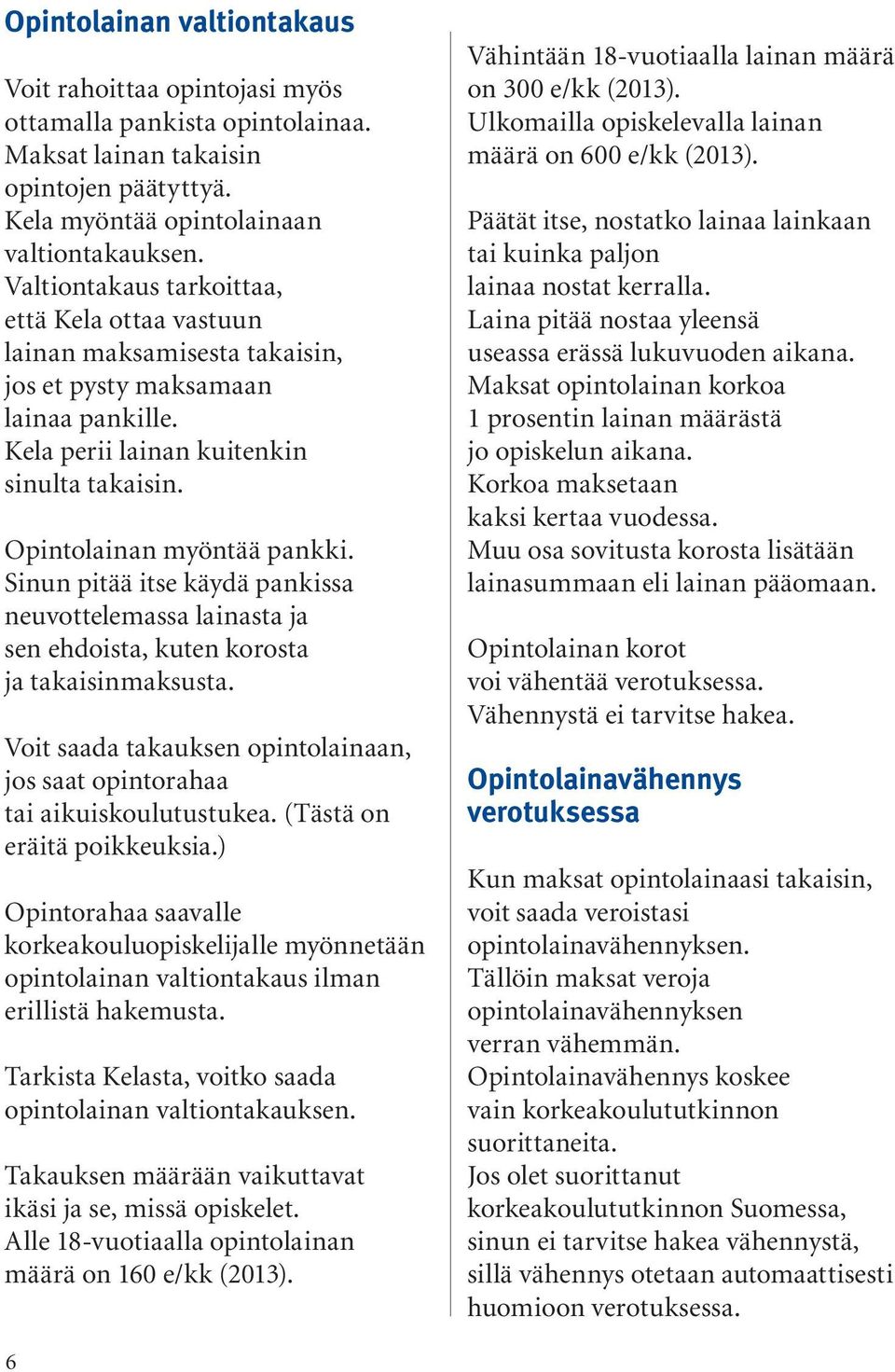 Sinun pitää itse käydä pankissa neuvottelemassa lainasta ja sen ehdoista, kuten korosta ja takaisinmaksusta. Voit saada takauksen opintolainaan, jos saat opintorahaa tai aikuiskoulutustukea.
