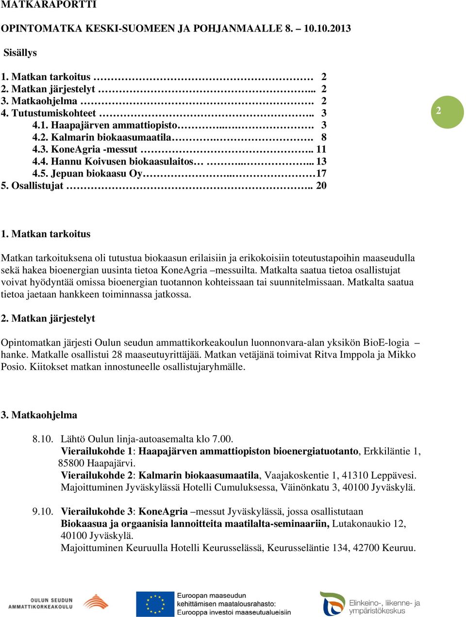 Matkan tarkoitus Matkan tarkoituksena oli tutustua biokaasun erilaisiin ja erikokoisiin toteutustapoihin maaseudulla sekä hakea bioenergian uusinta tietoa KoneAgria messuilta.