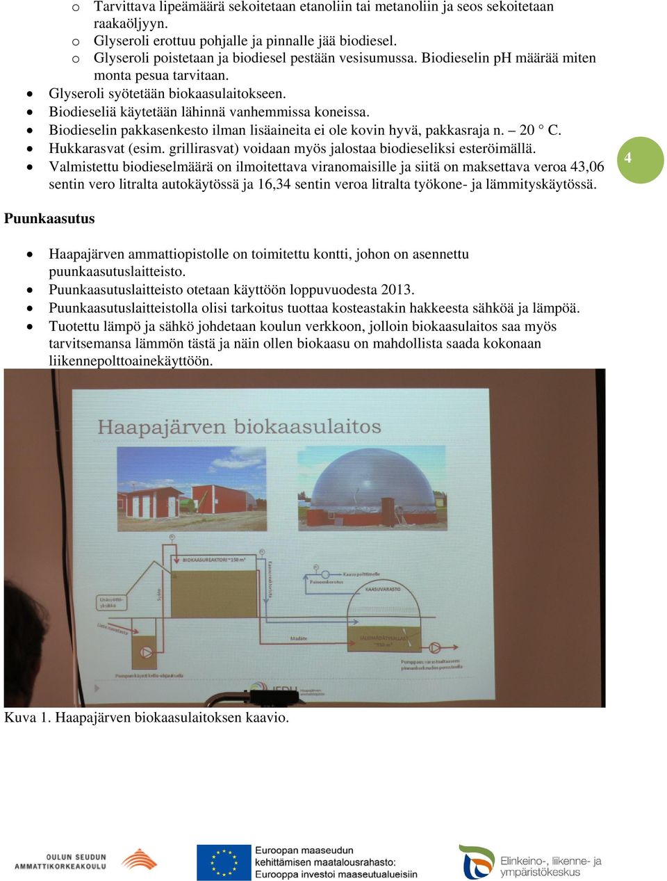 Biodieselin pakkasenkesto ilman lisäaineita ei ole kovin hyvä, pakkasraja n. 20 C. Hukkarasvat (esim. grillirasvat) voidaan myös jalostaa biodieseliksi esteröimällä.