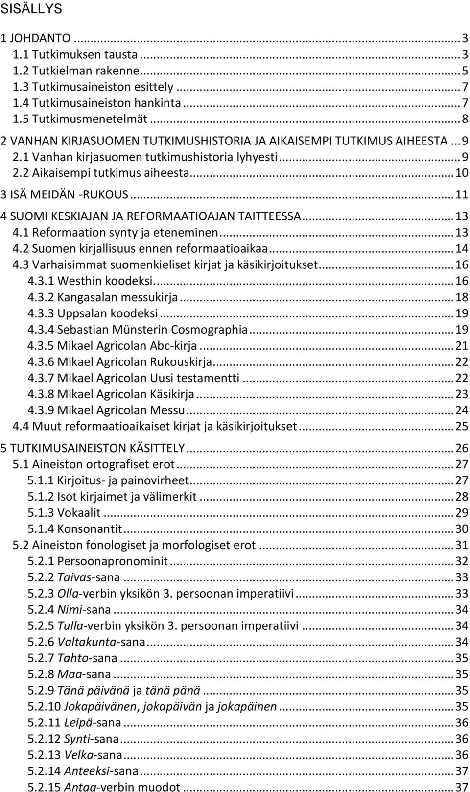 .. 11 4 SUOMI KESKIAJAN JA REFORMAATIOAJAN TAITTEESSA... 13 4.1 Reformaation synty ja eteneminen... 13 4.2 Suomen kirjallisuus ennen reformaatioaikaa... 14 4.