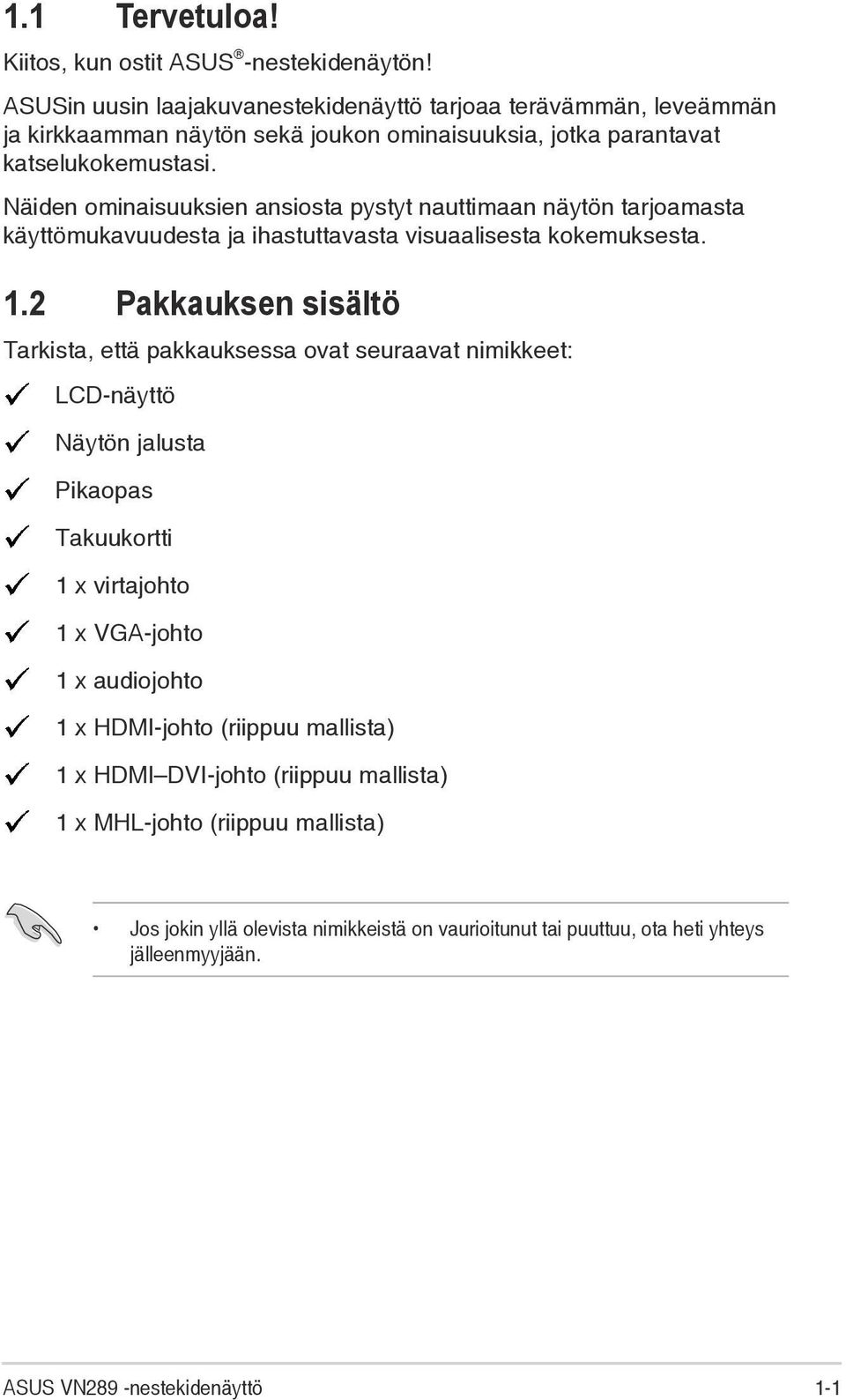 Näiden ominaisuuksien ansiosta pystyt nauttimaan näytön tarjoamasta käyttömukavuudesta ja ihastuttavasta visuaalisesta kokemuksesta. 1.