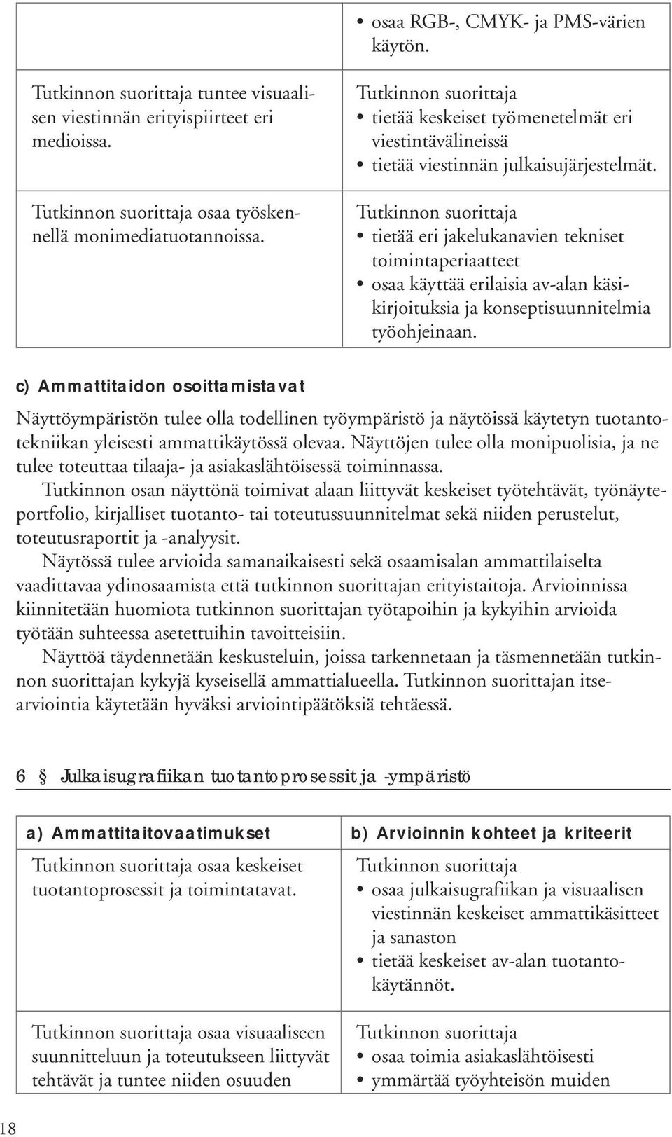 tietää eri jakelukanavien tekniset toimintaperiaatteet osaa käyttää erilaisia av-alan käsikirjoituksia ja konseptisuunnitelmia työohjeinaan.