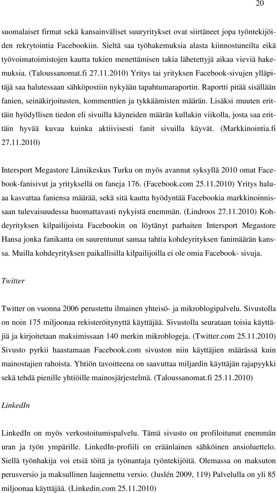 2010) Yritys tai yrityksen Facebook-sivujen ylläpitäjä saa halutessaan sähköpostiin nykyään tapahtumaraportin. Raportti pitää sisällään fanien, seinäkirjoitusten, kommenttien ja tykkäämisten määrän.