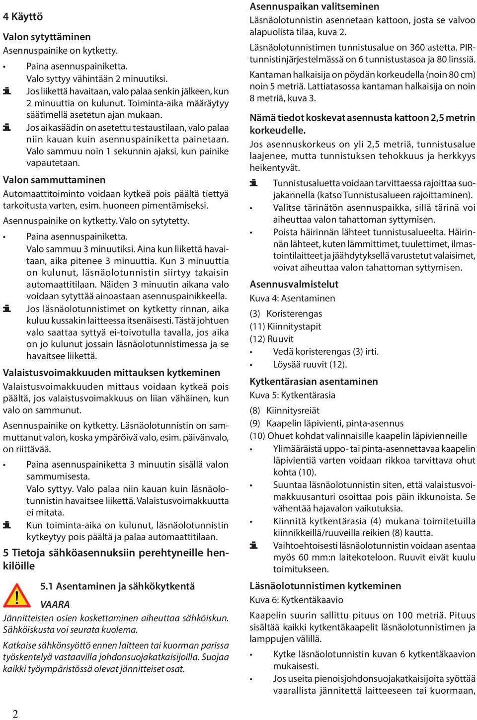 Valo sammuu noin 1 sekunnin ajaksi, kun painike vapautetaan. Valon sammuttaminen Automaattitoiminto voidaan kytkeä pois päältä tiettyä tarkoitusta varten, esim. huoneen pimentämiseksi.