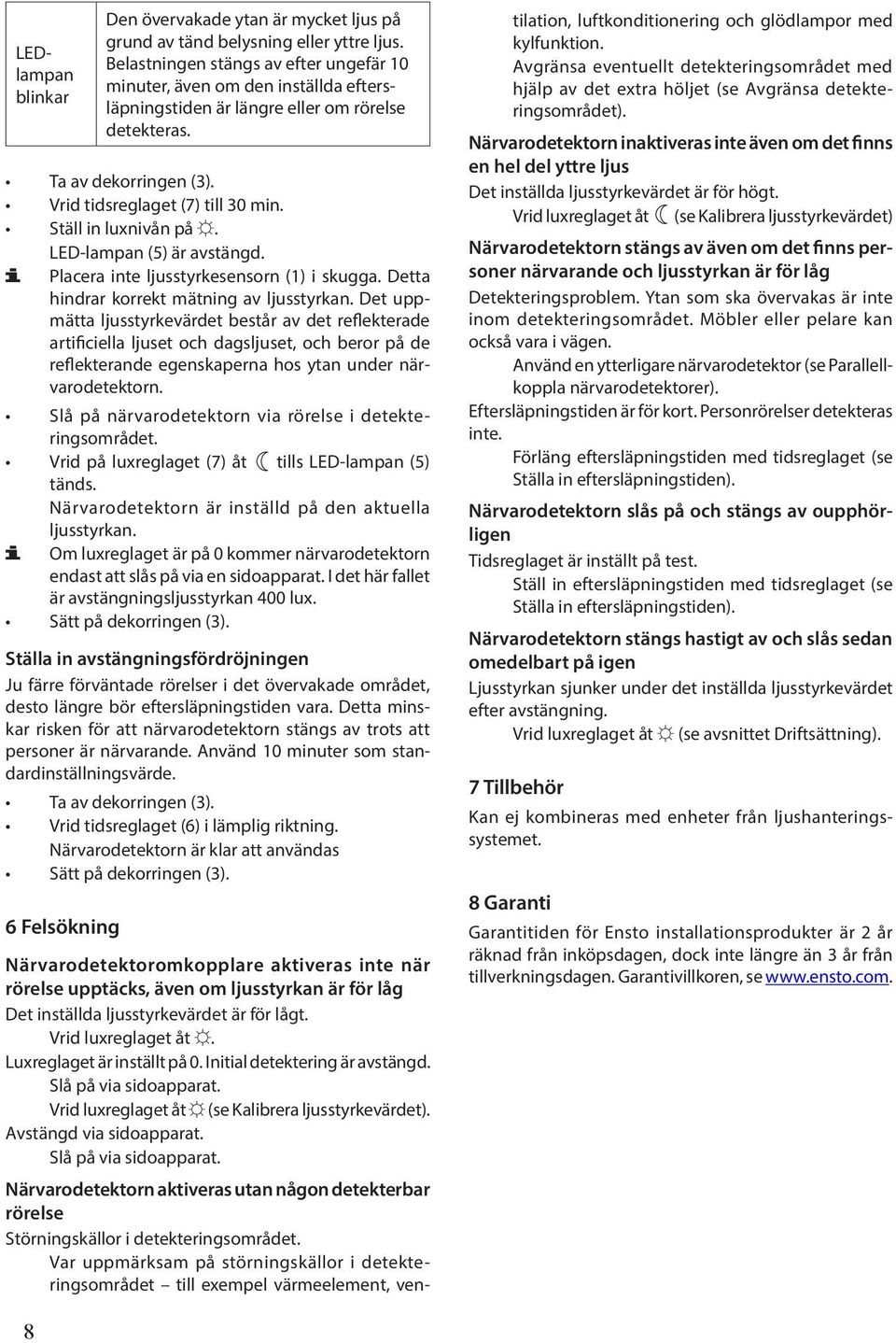 Ställ in luxnivån på. LED-lampan (5) är avstängd. Placera inte ljusstyrkesensorn (1) i skugga. Detta hindrar korrekt mätning av ljusstyrkan.