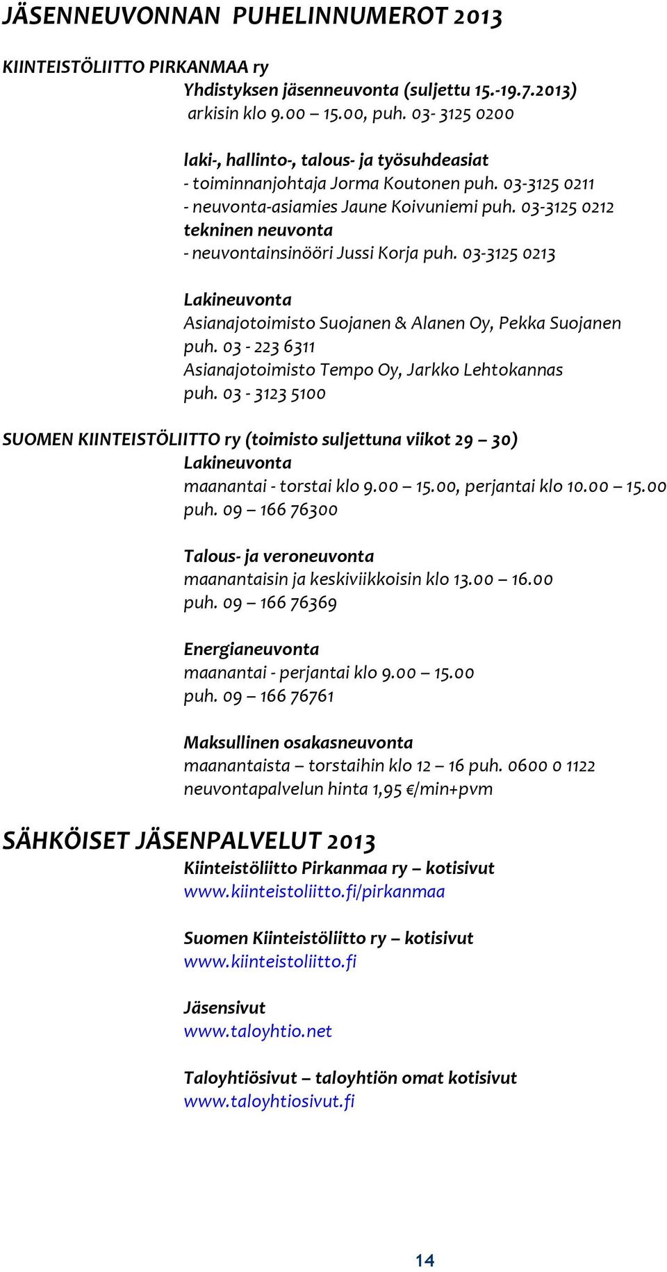 03-3125 0212 tekninen neuvonta - neuvontainsinööri Jussi Korja puh. 03-3125 0213 Lakineuvonta Asianajotoimisto Suojanen & Alanen Oy, Pekka Suojanen puh.