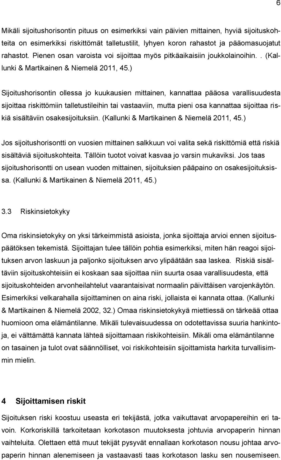 ) Sijoitushorisontin ollessa jo kuukausien mittainen, kannattaa pääosa varallisuudesta sijoittaa riskittömiin talletustileihin tai vastaaviin, mutta pieni osa kannattaa sijoittaa riskiä sisältäviin