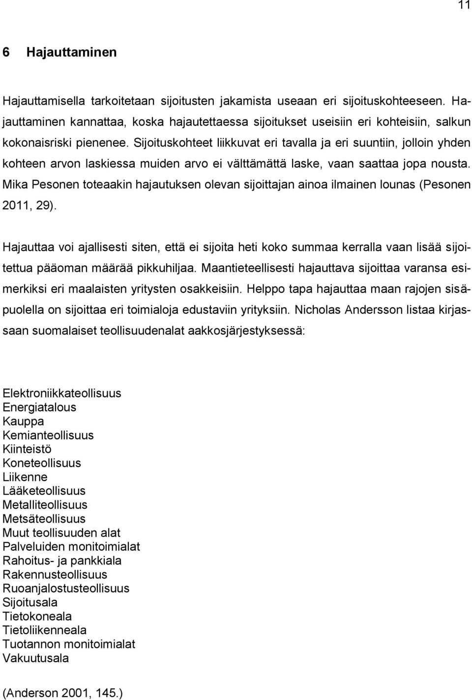 Sijoituskohteet liikkuvat eri tavalla ja eri suuntiin, jolloin yhden kohteen arvon laskiessa muiden arvo ei välttämättä laske, vaan saattaa jopa nousta.