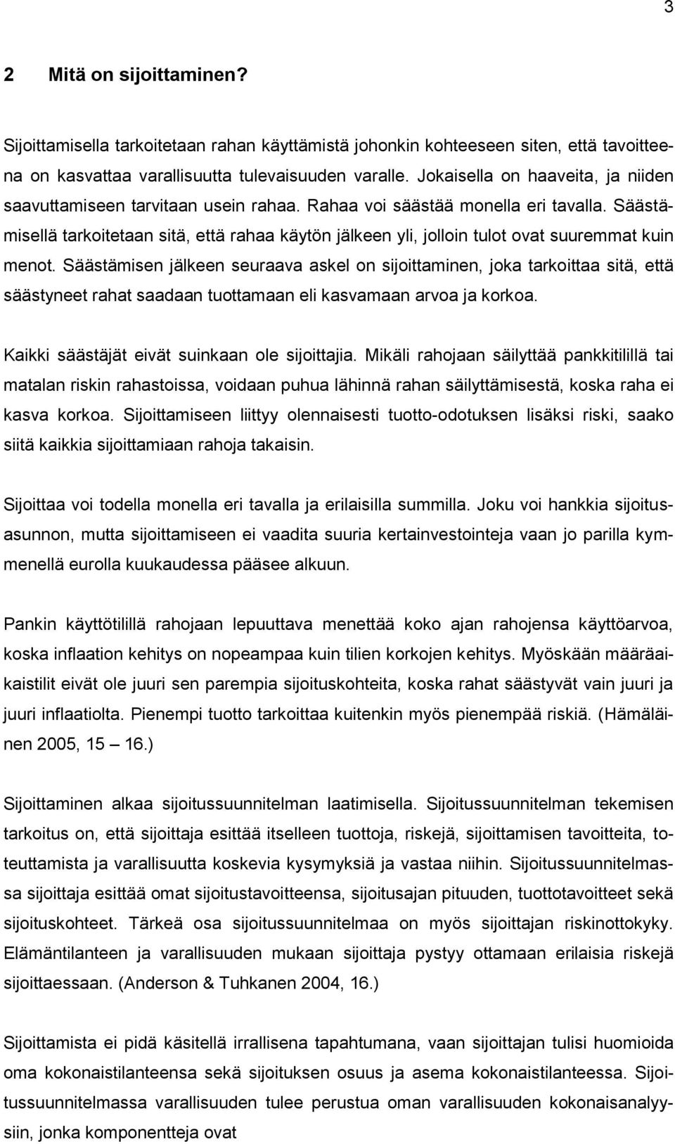 Säästämisellä tarkoitetaan sitä, että rahaa käytön jälkeen yli, jolloin tulot ovat suuremmat kuin menot.