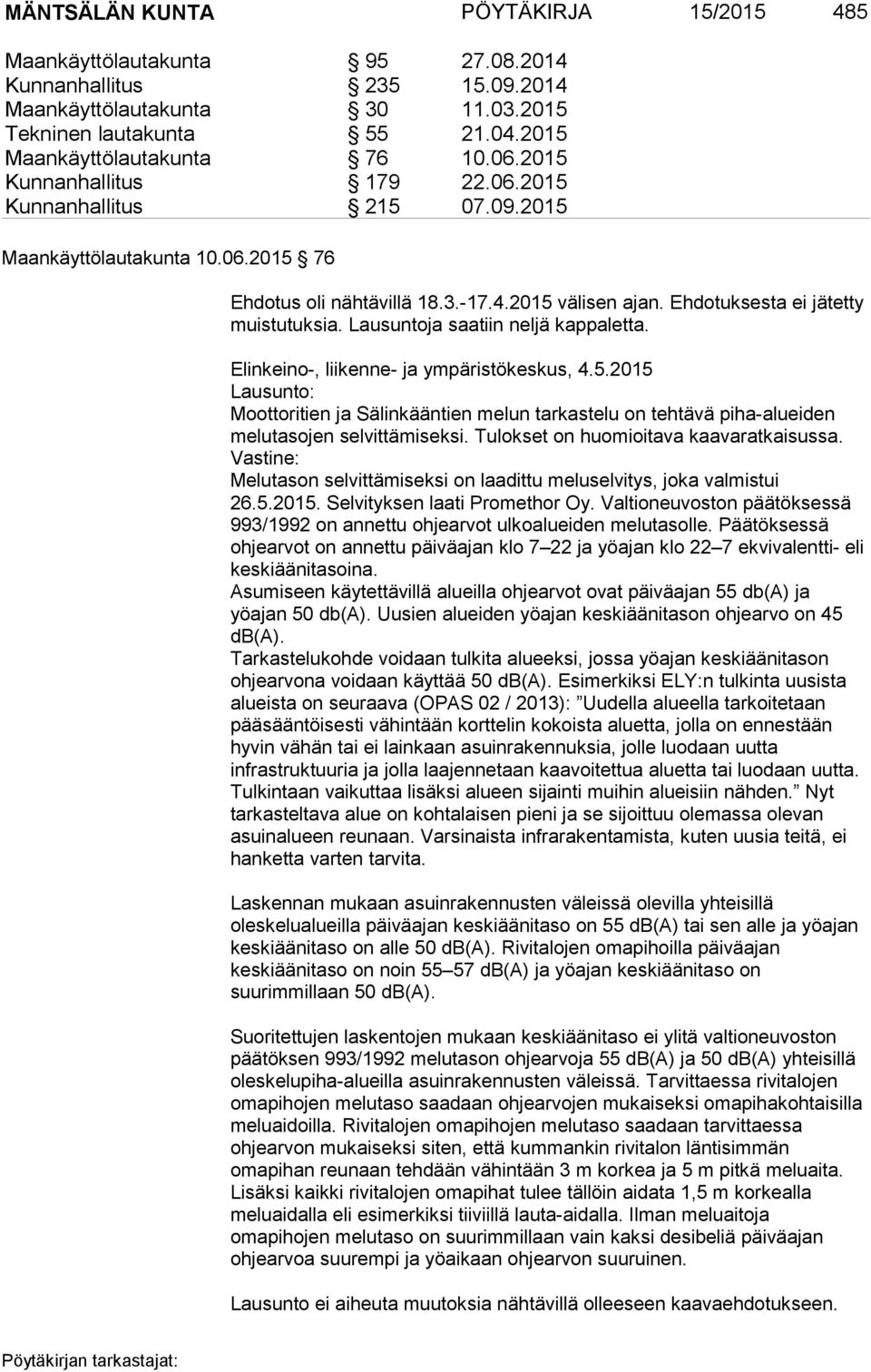 Lausuntoja saatiin neljä kappaletta. Elinkeino-, liikenne- ja ympäristökeskus, 4.5.2015 Lausunto: Moottoritien ja Sälinkääntien melun tarkastelu on tehtävä piha-alueiden melutasojen selvittämiseksi.