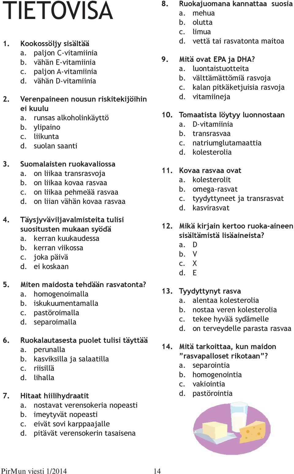 Täysjyväviljavalmisteita tulisi suositusten mukaan syödä a. kerran kuukaudessa b. kerran viikossa c. joka päivä d. ei koskaan 5. Miten maidosta tehdään rasvatonta? a. homogenoimalla b.