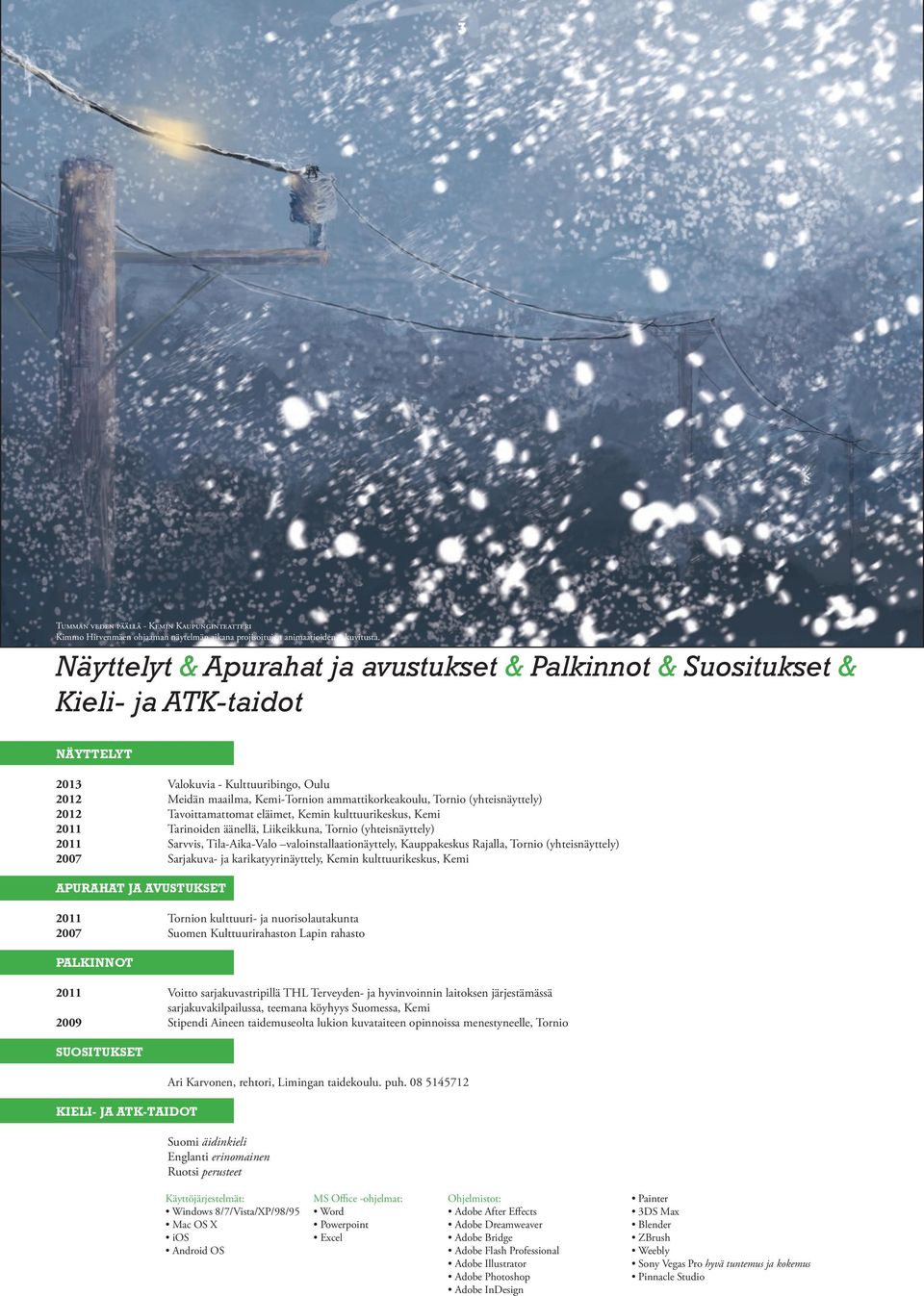 (yhteisnäyttely) 2012 Tavoittamattomat eläimet, Kemin kulttuurikeskus, Kemi 2011 Tarinoiden äänellä, Liikeikkuna, Tornio (yhteisnäyttely) 2011 Sarvvis, Tila-Aika-Valo valoinstallaationäyttely,