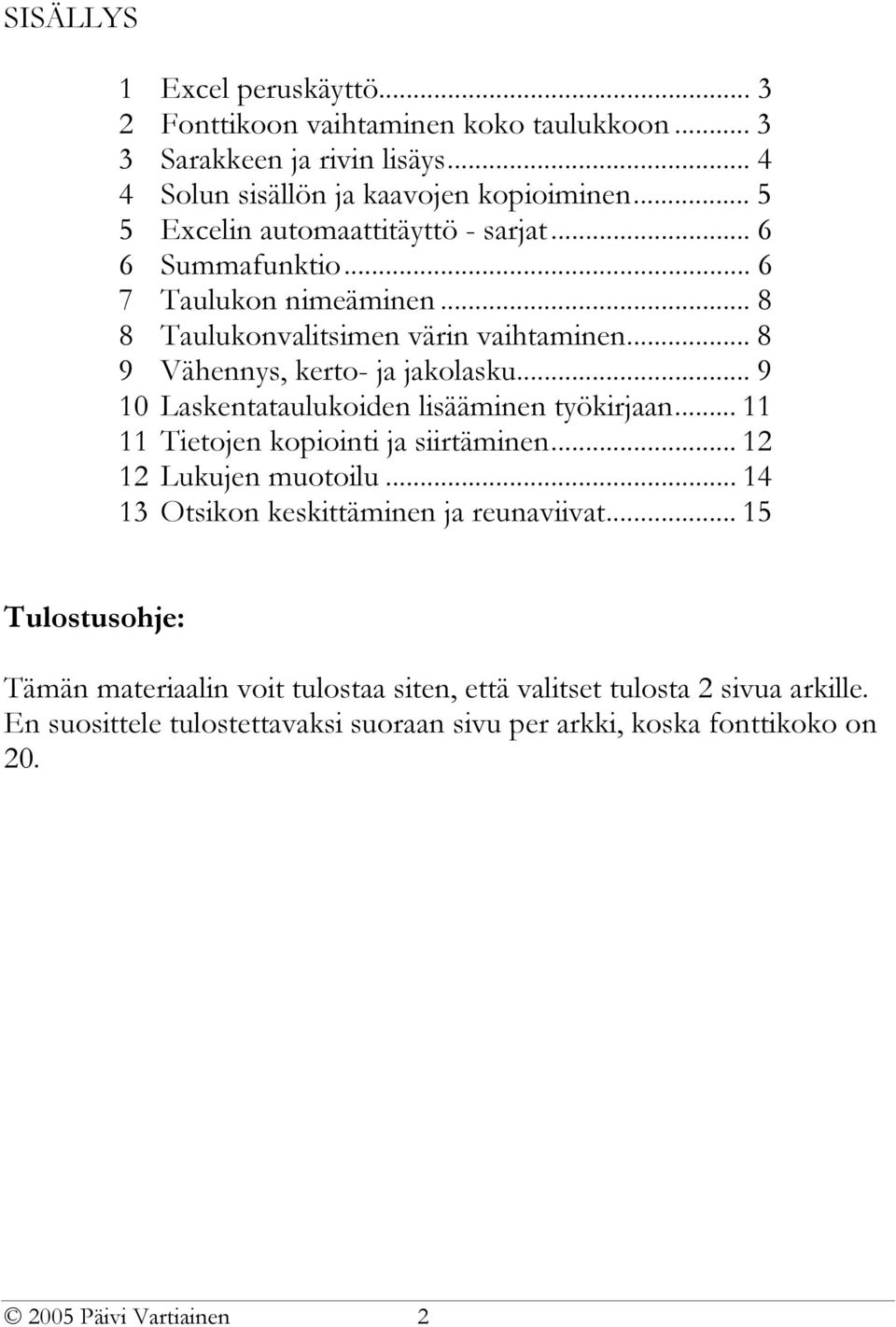 .. 9 10 Laskentataulukoiden lisääminen työkirjaan... 11 11 Tietojen kopiointi ja siirtäminen... 12 12 Lukujen muotoilu... 14 13 Otsikon keskittäminen ja reunaviivat.
