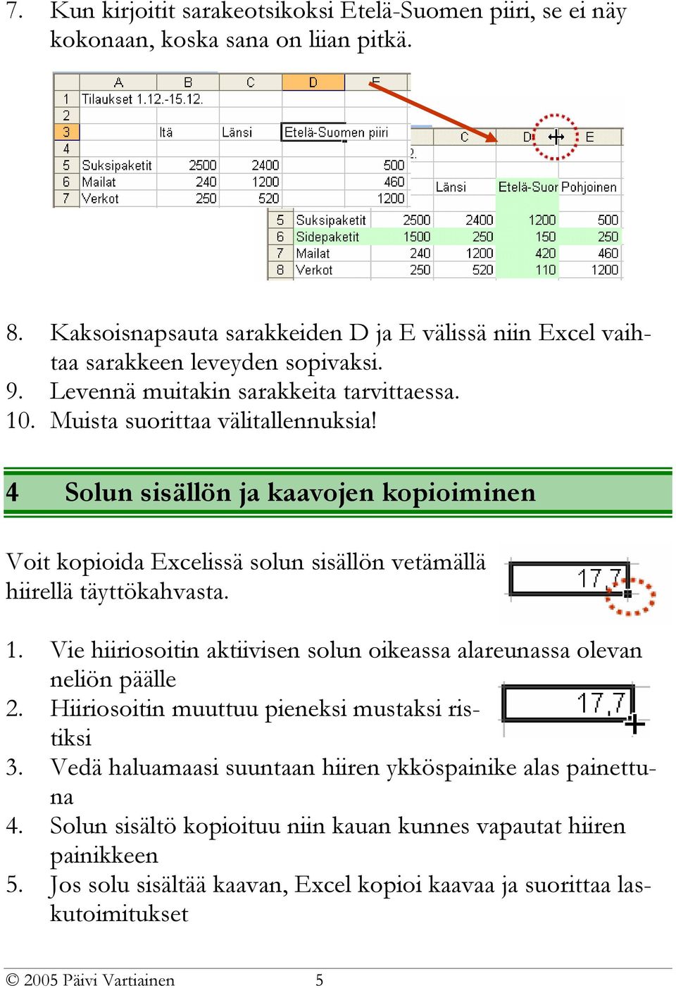 4 Solun sisällön ja kaavojen kopioiminen Voit kopioida Excelissä solun sisällön vetämällä hiirellä täyttökahvasta. 1.