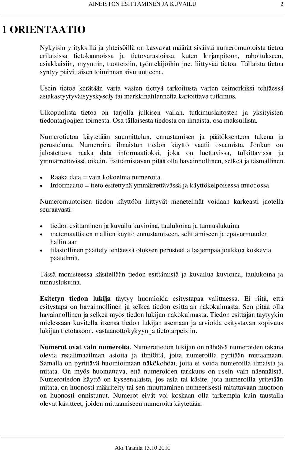 Usein tietoa kerätään varta vasten tiettyä tarkoitusta varten esimerkiksi tehtäessä asiakastyytyväisyyskysely tai markkinatilannetta kartoittava tutkimus.