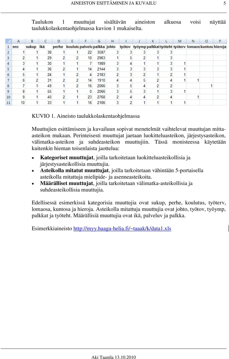 Perinteisesti muuttujat jaetaan luokitteluasteikon, järjestysasteikon, välimatka-asteikon ja suhdeasteikon muuttujiin.