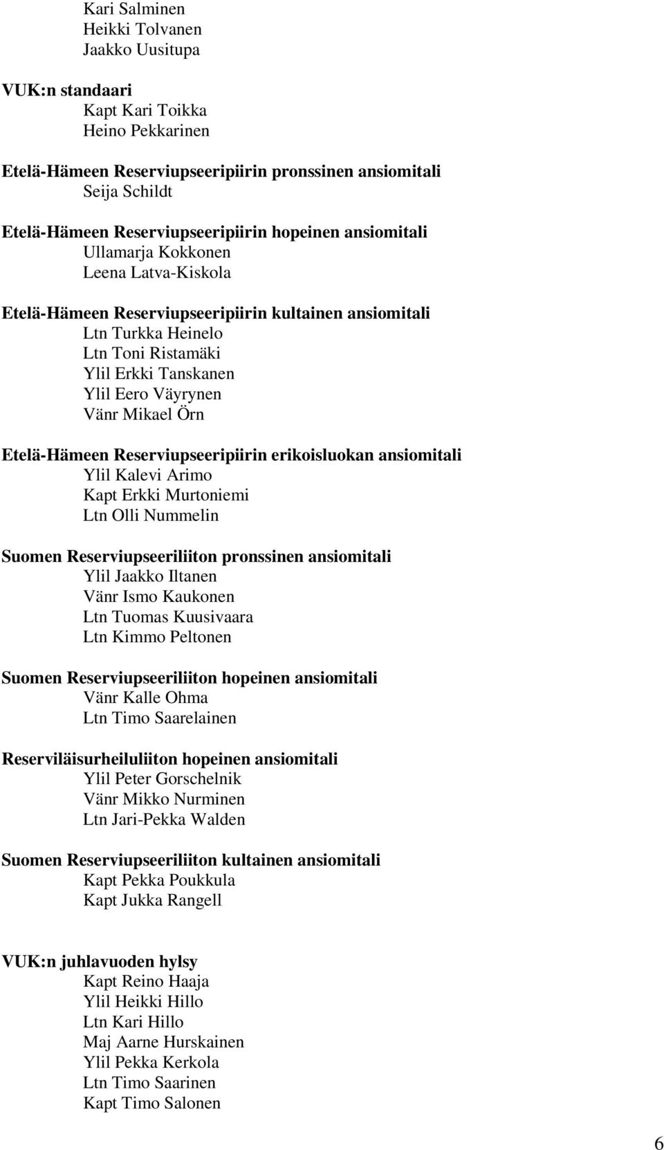 Ylil Eero Väyrynen Vänr Mikael Örn Etelä-Hämeen Reserviupseeripiirin erikoisluokan ansiomitali Ylil Kalevi Arimo Kapt Erkki Murtoniemi Ltn Olli Nummelin Suomen Reserviupseeriliiton pronssinen