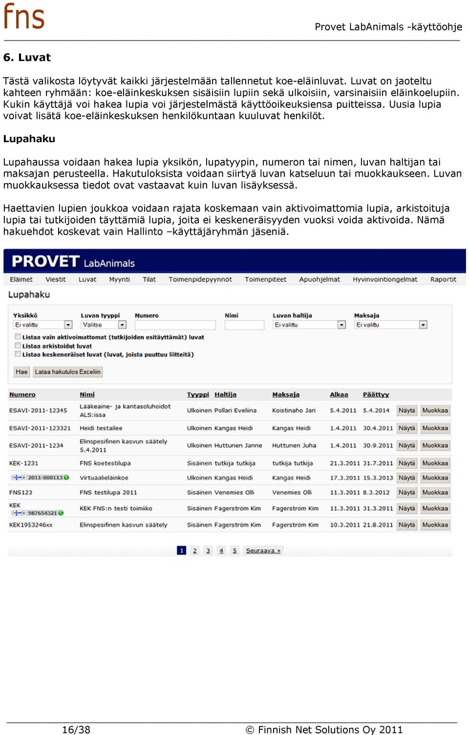 Lupahaku Lupahaussa voidaan hakea lupia yksikön, lupatyypin, numeron tai nimen, luvan haltijan tai maksajan perusteella. Hakutuloksista voidaan siirtyä luvan katseluun tai muokkaukseen.