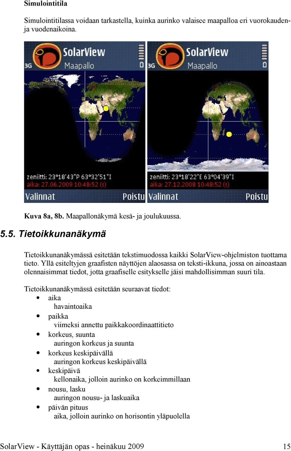 Yllä esiteltyjen graafisten näyttöjen alaosassa on teksti-ikkuna, jossa on ainoastaan olennaisimmat tiedot, jotta graafiselle esitykselle jäisi mahdollisimman suuri tila.