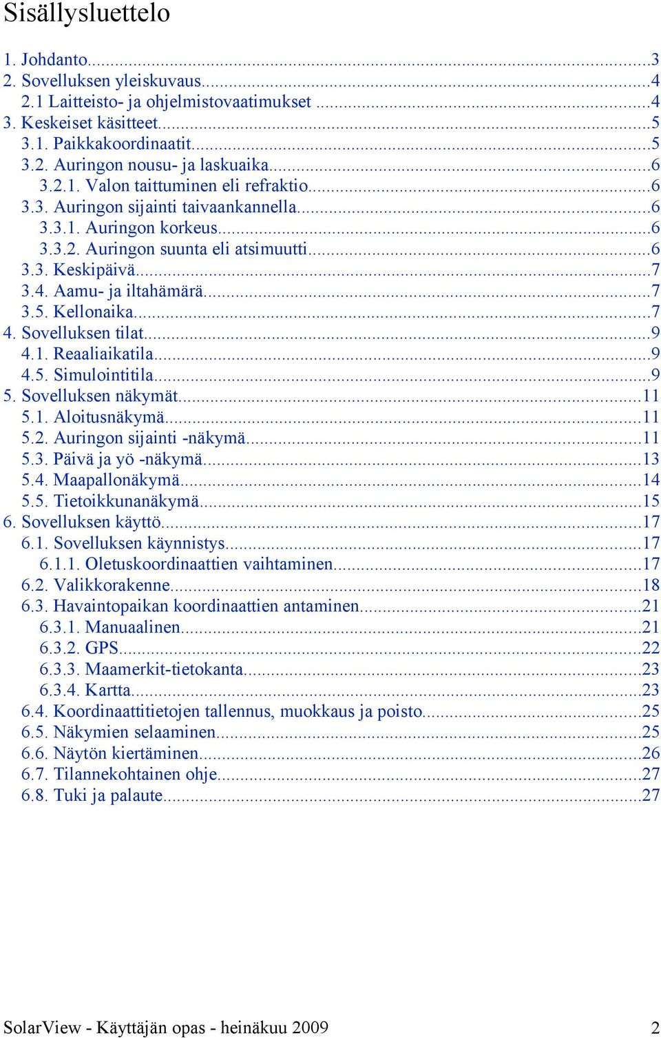 Aamu- ja iltahämärä...7 3.5. Kellonaika...7 4. Sovelluksen tilat...9 4.1. Reaaliaikatila...9 4.5. Simulointitila...9 5. Sovelluksen näkymät...11 5.1. Aloitusnäkymä...11 5.2. Auringon sijainti -näkymä.