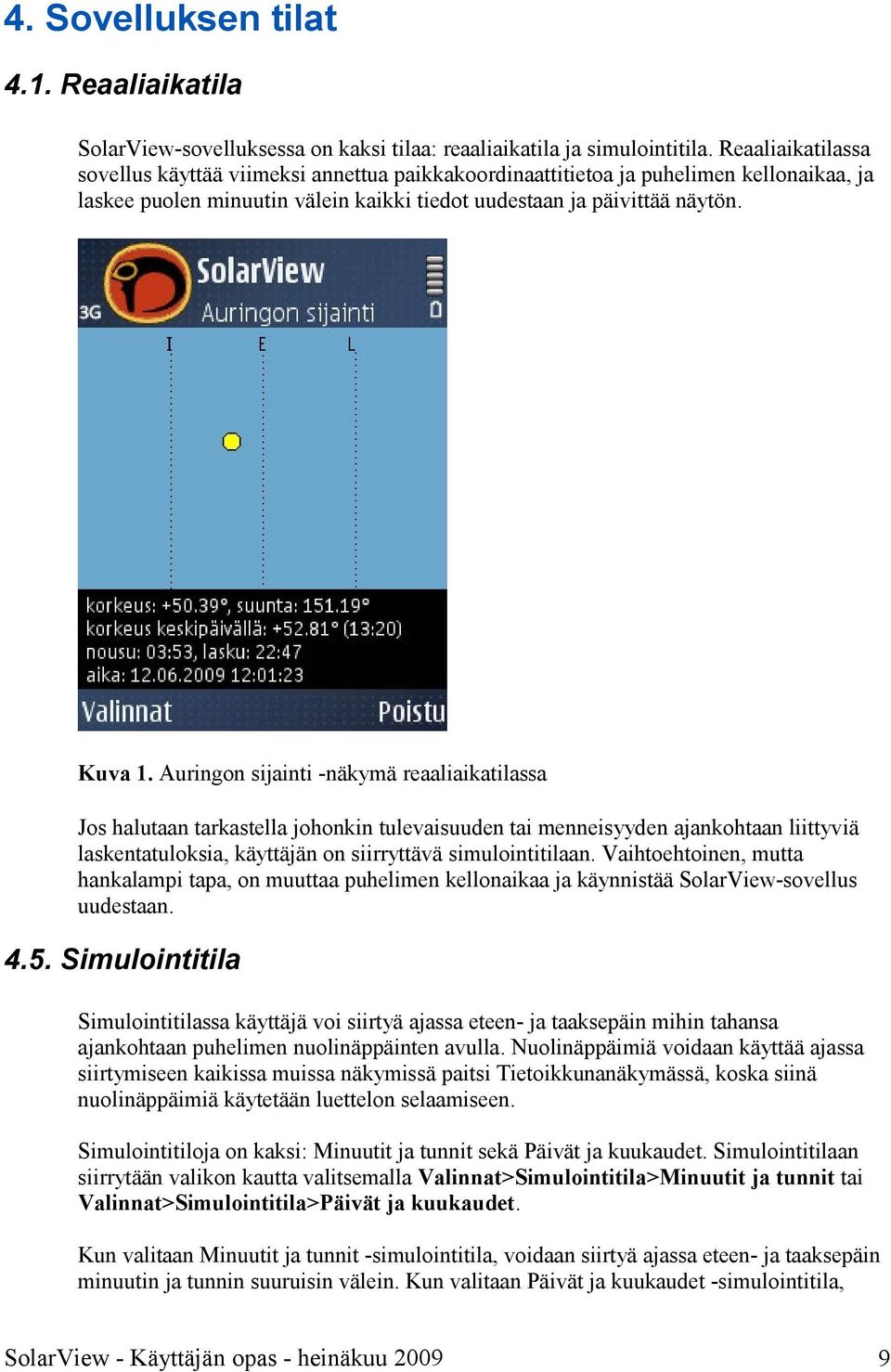 Auringon sijainti -näkymä reaaliaikatilassa Jos halutaan tarkastella johonkin tulevaisuuden tai menneisyyden ajankohtaan liittyviä laskentatuloksia, käyttäjän on siirryttävä simulointitilaan.