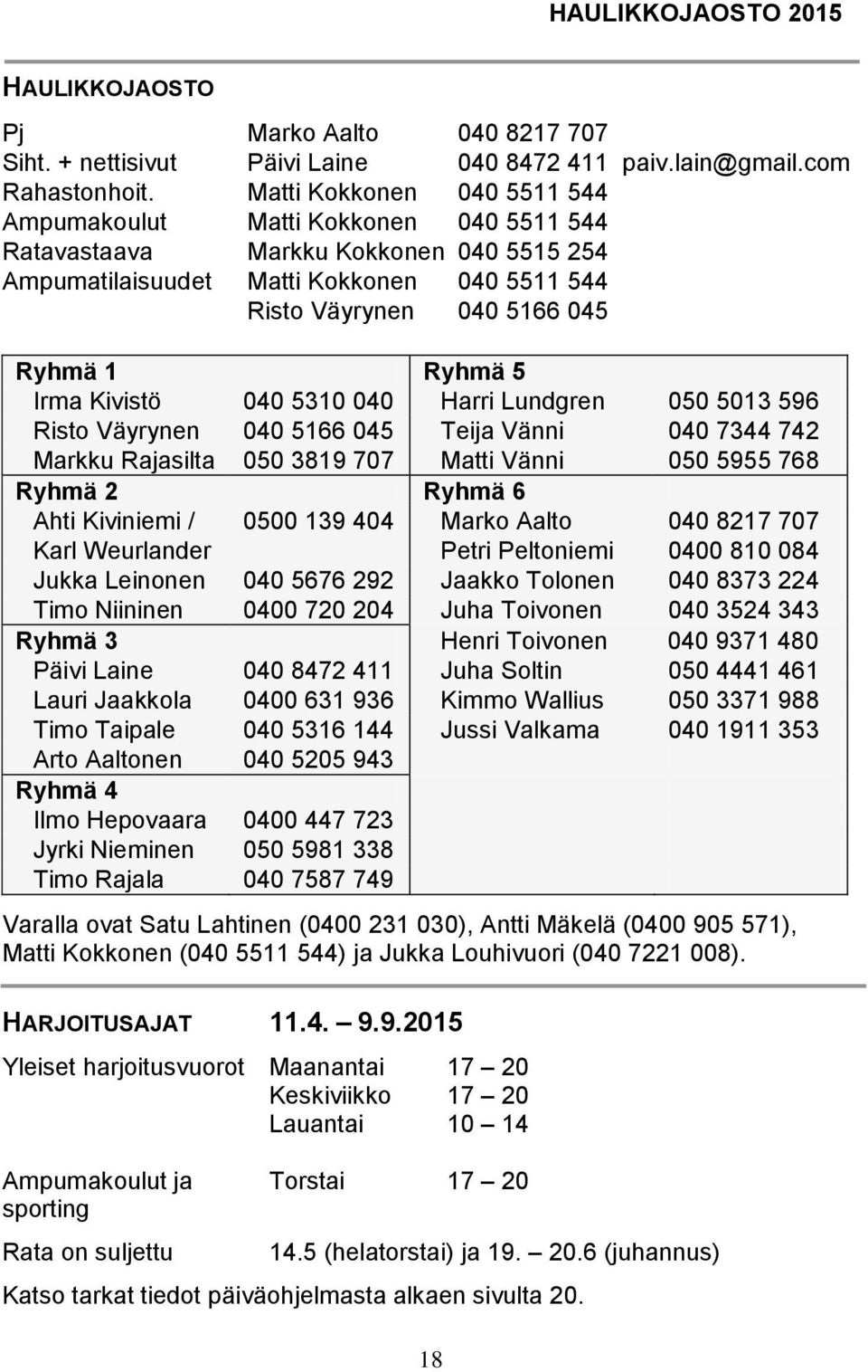 5 Irma Kivistö 040 5310 040 Harri Lundgren 050 5013 596 Risto Väyrynen 040 5166 045 Teija Vänni 040 7344 742 Markku Rajasilta 050 3819 707 Matti Vänni 050 5955 768 Ryhmä 2 Ryhmä 6 Ahti Kiviniemi /