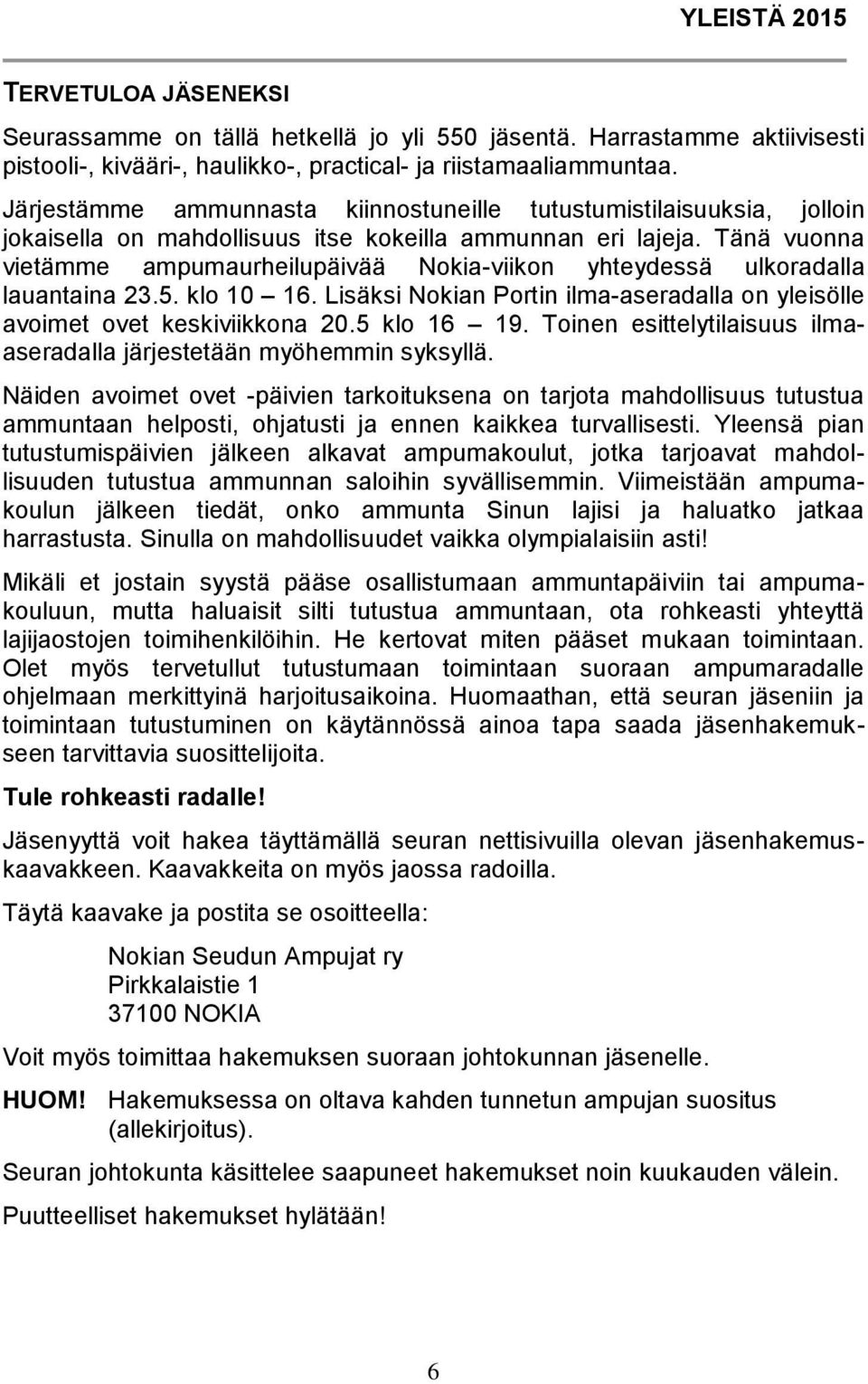 Tänä vuonna vietämme ampumaurheilupäivää Nokia-viikon yhteydessä ulkoradalla lauantaina 23.5. klo 10 16. Lisäksi Nokian Portin ilma-aseradalla on yleisölle avoimet ovet keskiviikkona 20.5 klo 16 19.