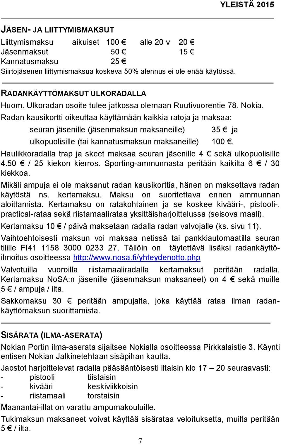 Radan kausikortti oikeuttaa käyttämään kaikkia ratoja ja maksaa: seuran jäsenille (jäsenmaksun maksaneille) 35 ja ulkopuolisille (tai kannatusmaksun maksaneille) 100.