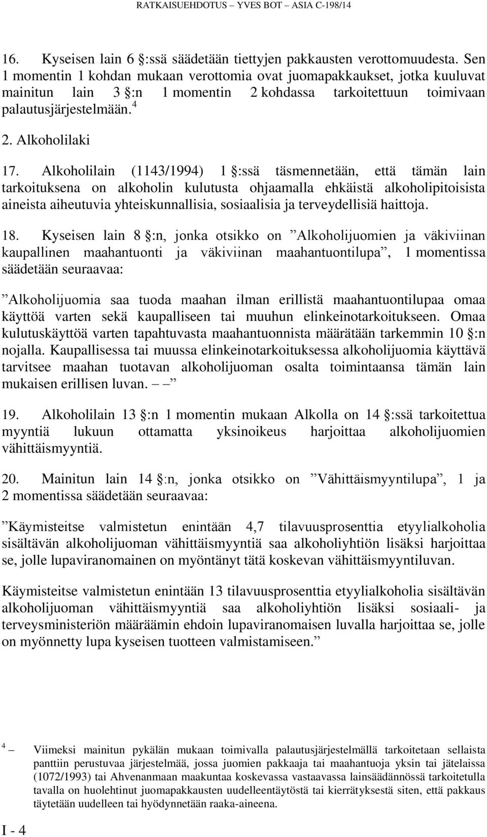 Alkoholilain (1143/1994) 1 :ssä täsmennetään, että tämän lain tarkoituksena on alkoholin kulutusta ohjaamalla ehkäistä alkoholipitoisista aineista aiheutuvia yhteiskunnallisia, sosiaalisia ja