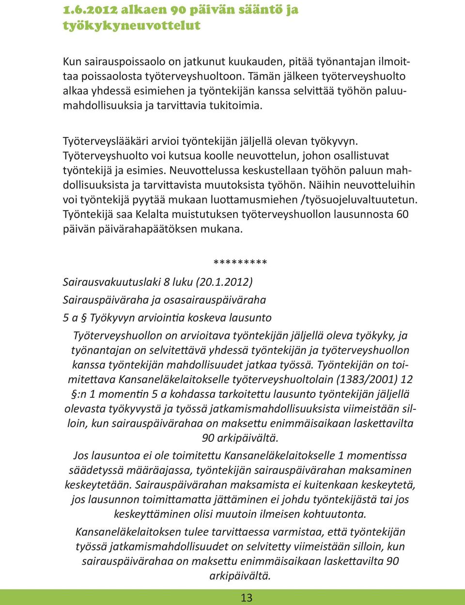 Työterveyslääkäri arvioi työntekijän jäljellä olevan työkyvyn. Työterveyshuolto voi kutsua koolle neuvottelun, johon osallistuvat työntekijä ja esimies.