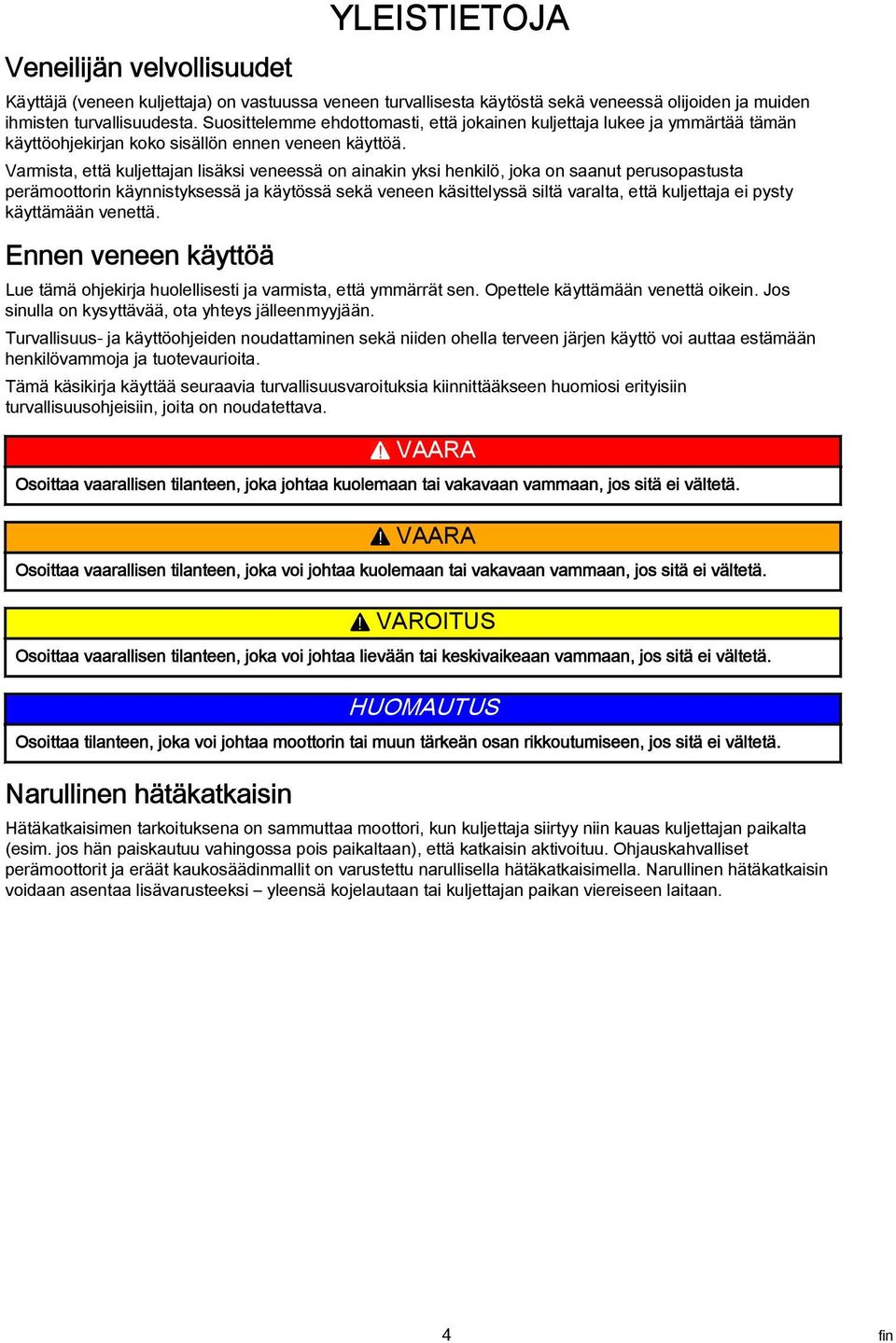 Varmista, että kuljettajan lisäksi veneessä on ainakin yksi henkilö, joka on saanut perusopastusta perämoottorin käynnistyksessä ja käytössä sekä veneen käsittelyssä siltä varalta, että kuljettaja ei