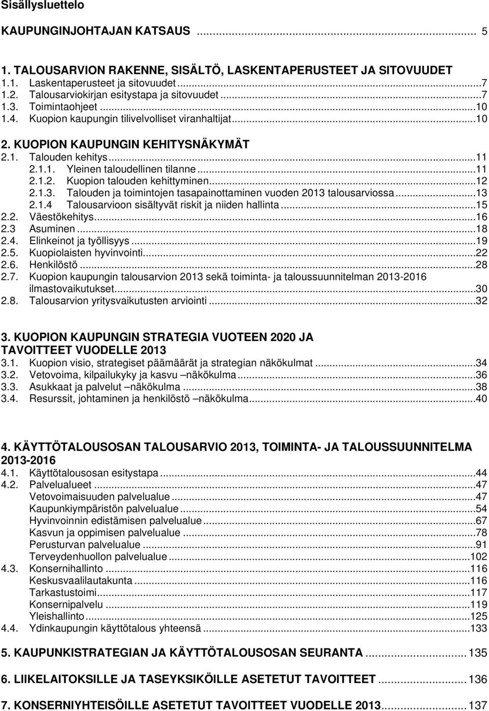 1.1. Yleinen taloudellinen tilanne... 11 2.1.2. Kuopion talouden kehittyminen... 12 2.1.3. Talouden ja toimintojen tasapainottaminen vuoden 2013 talousarviossa... 13 2.1.4 Talousarvioon sisältyvät riskit ja niiden hallinta.