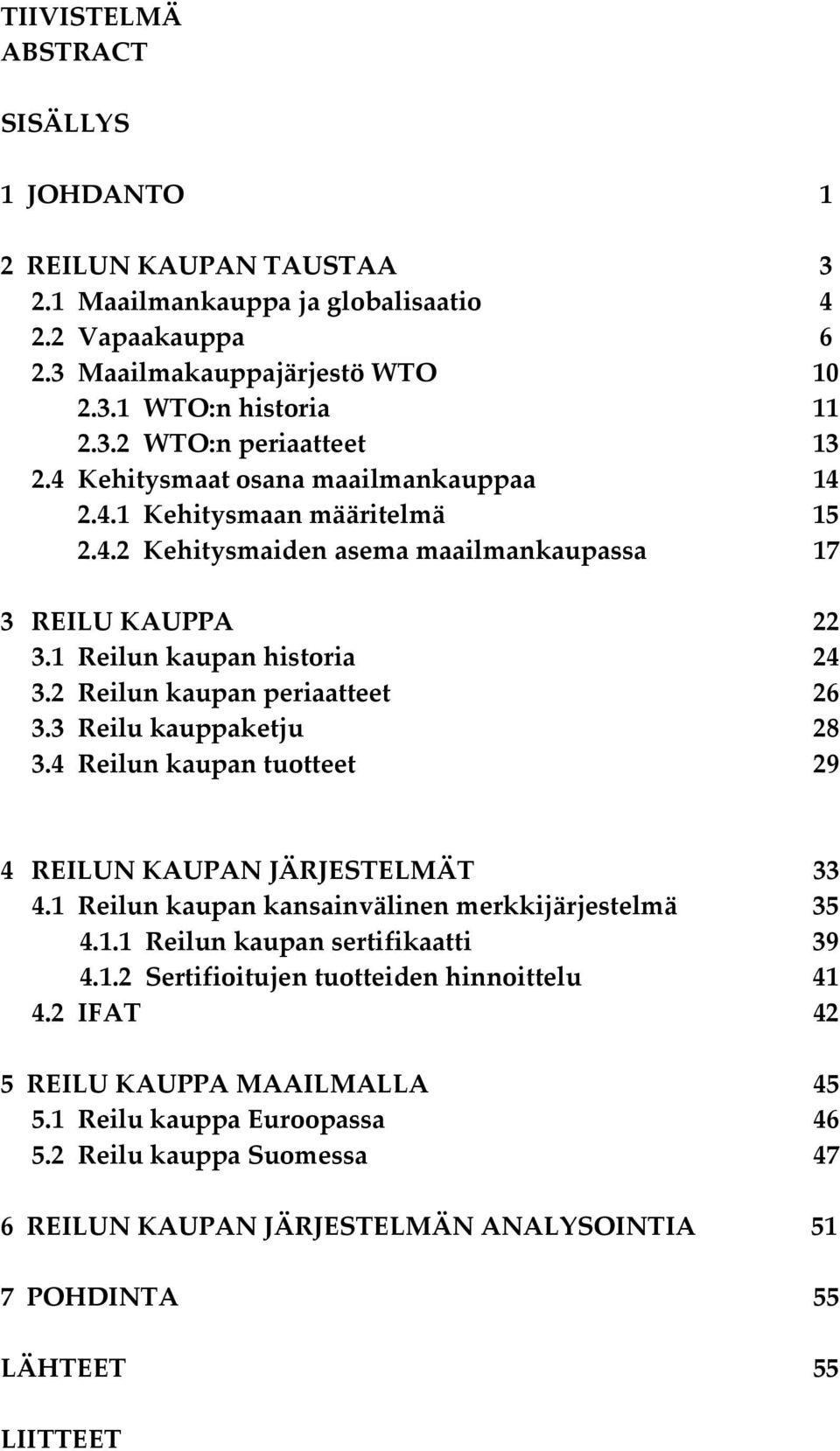 3 Reilu kauppaketju 28 3.4 Reilun kaupan tuotteet 29 4 REILUN KAUPAN JÄRJESTELMÄT 33 4.1 Reilun kaupan kansainvälinen merkkijärjestelmä 35 4.1.1 Reilun kaupan sertifikaatti 39 4.1.2 Sertifioitujen tuotteiden hinnoittelu 41 4.