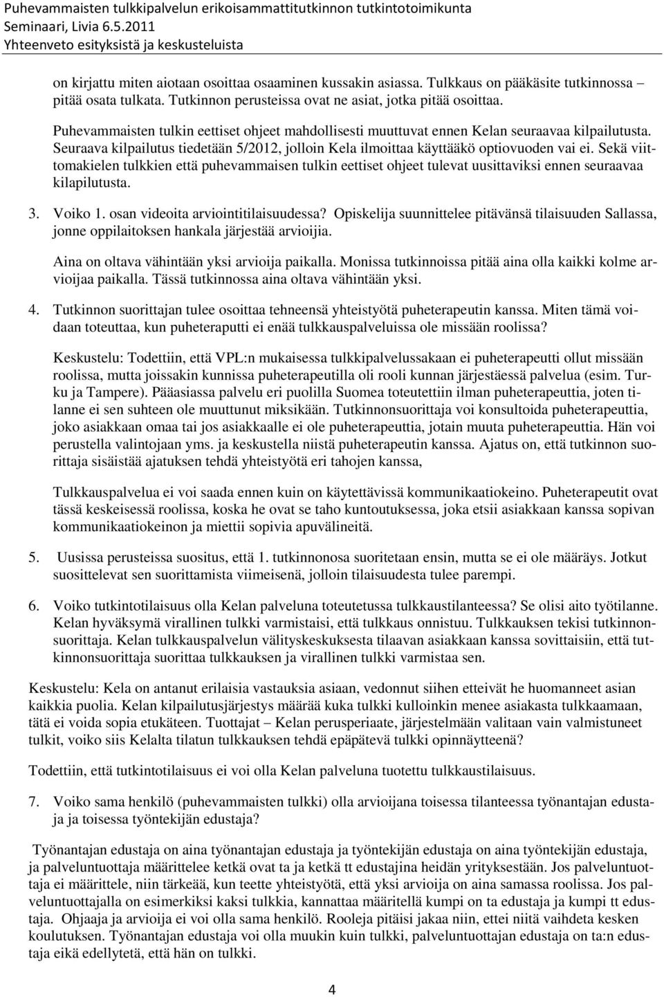 Sekä viittomakielen tulkkien että puhevammaisen tulkin eettiset ohjeet tulevat uusittaviksi ennen seuraavaa kilapilutusta. 3. Voiko 1. osan videoita arviointitilaisuudessa?