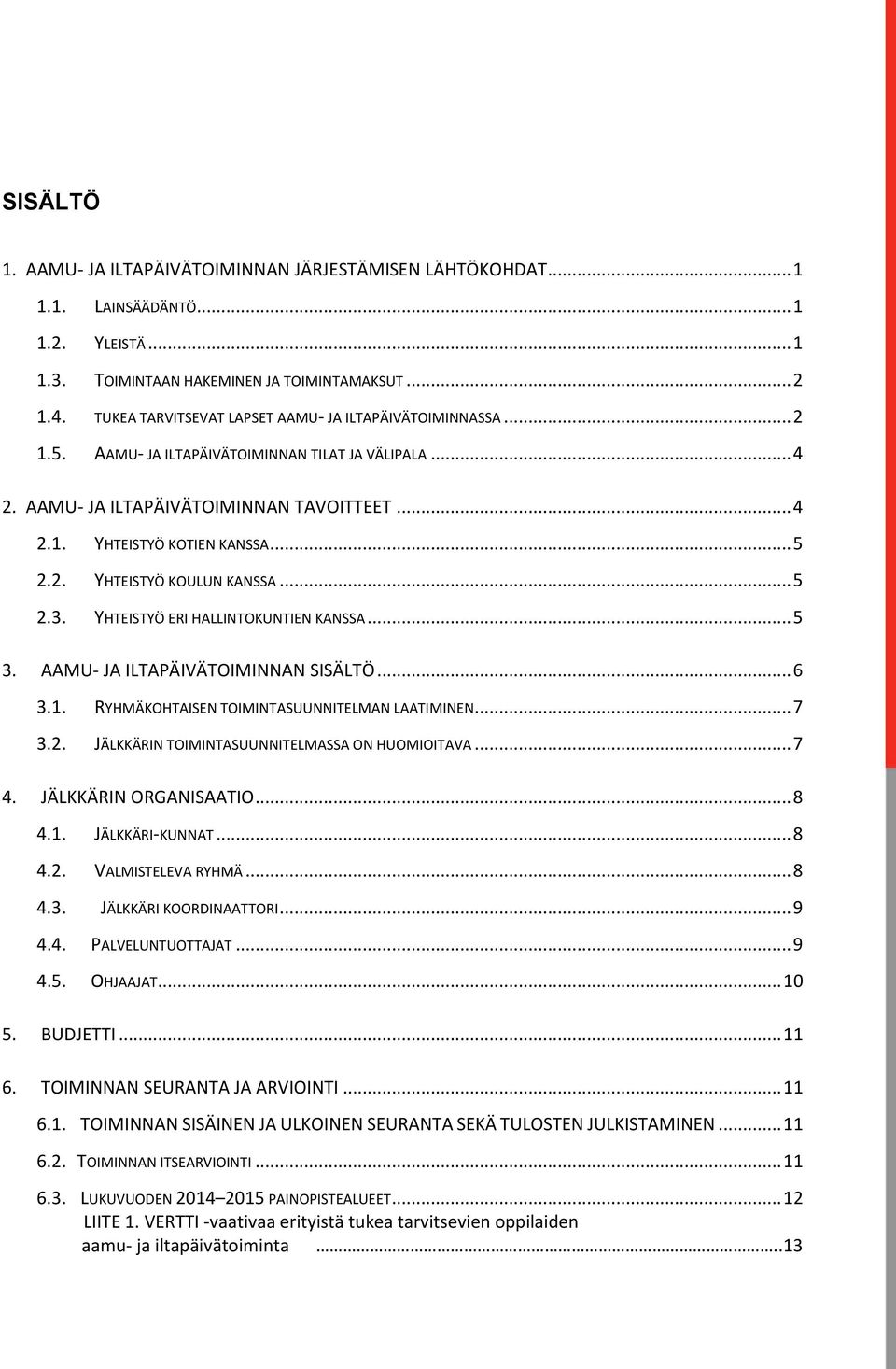 2. YHTEISTYÖ KOULUN KANSSA... 5 2.3. YHTEISTYÖ ERI HALLINTOKUNTIEN KANSSA... 5 3. AAMU- JA ILTAPÄIVÄTOIMINNAN SISÄLTÖ... 6 3.1. RYHMÄKOHTAISEN TOIMINTASUUNNITELMAN LAATIMINEN... 7 3.2. JÄLKKÄRIN TOIMINTASUUNNITELMASSA ON HUOMIOITAVA.