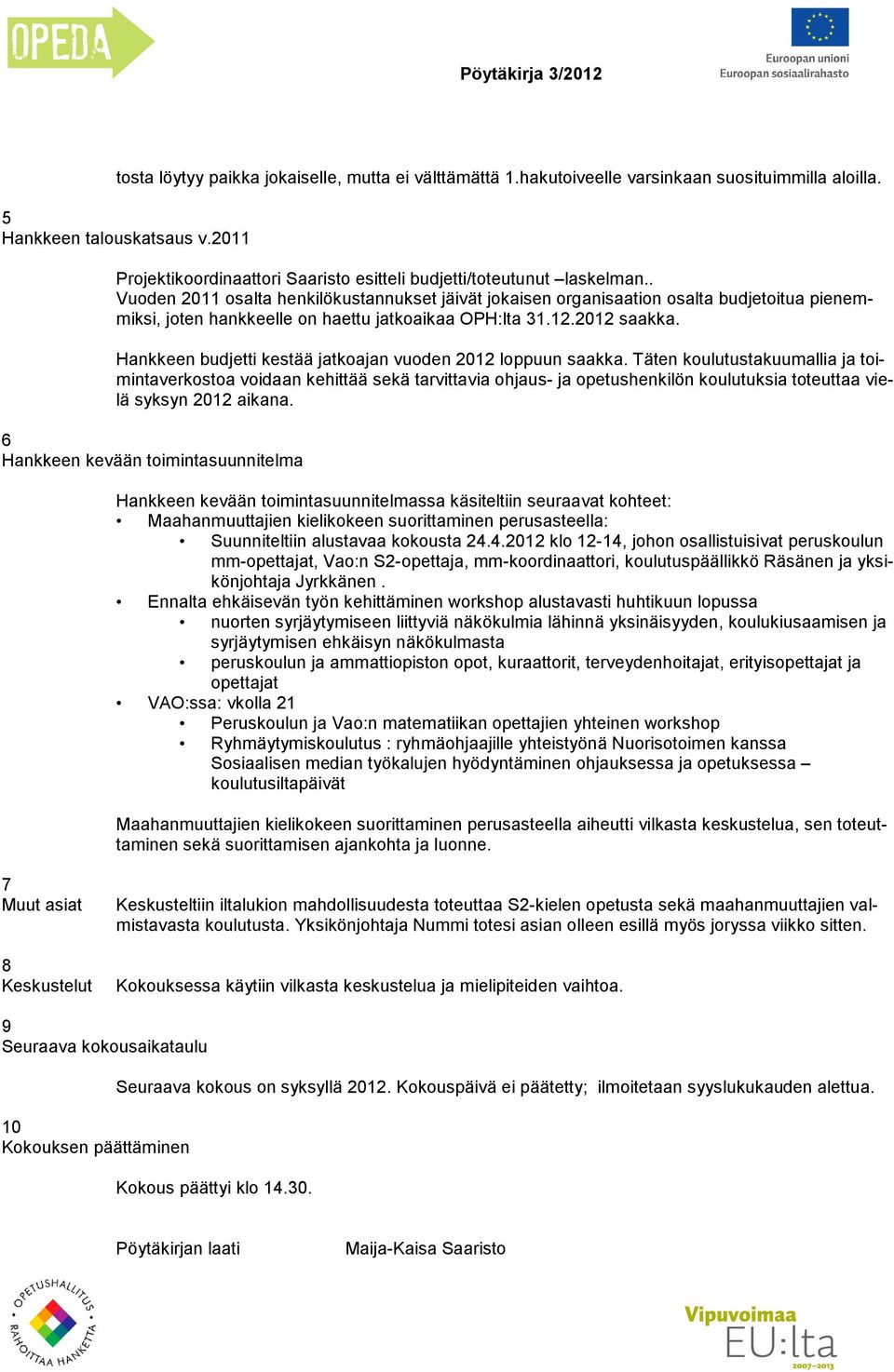 . Vuoden 2011 osalta henkilökustannukset jäivät jokaisen organisaation osalta budjetoitua pienemmiksi, joten hankkeelle on haettu jatkoaikaa OPH:lta 31.12.2012 saakka.