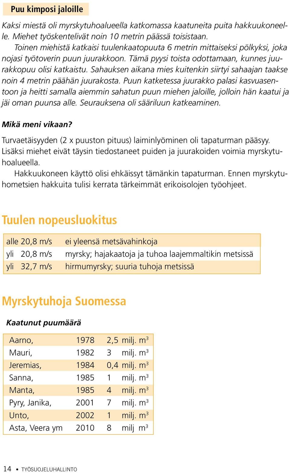 Sahauksen aikana mies kuitenkin siirtyi sahaajan taakse noin 4 metrin päähän juurakosta.