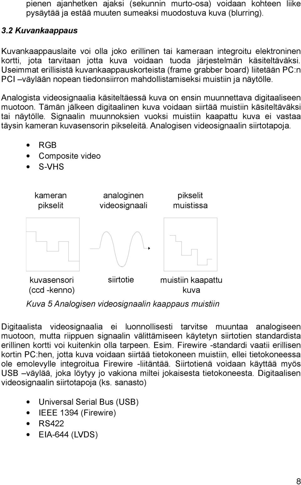 Useimmat erillisistä kuvankaappauskorteista (frame grabber board) liitetään PC:n PCI väylään nopean tiedonsiirron mahdollistamiseksi muistiin ja näytölle.