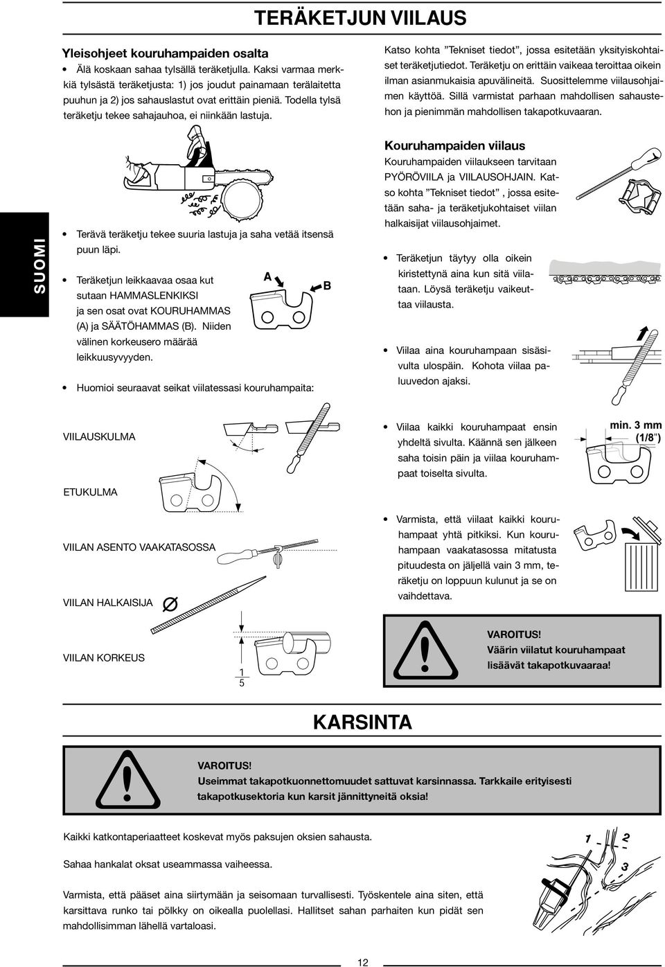 Katso kohta Tekniset tiedot, jossa esitetään yksityiskohtaiset teräketjutiedot. Teräketju on erittäin vaikeaa teroittaa oikein ilman asianmukaisia apuvälineitä. Suosittelemme viilausohjaimen käyttöä.