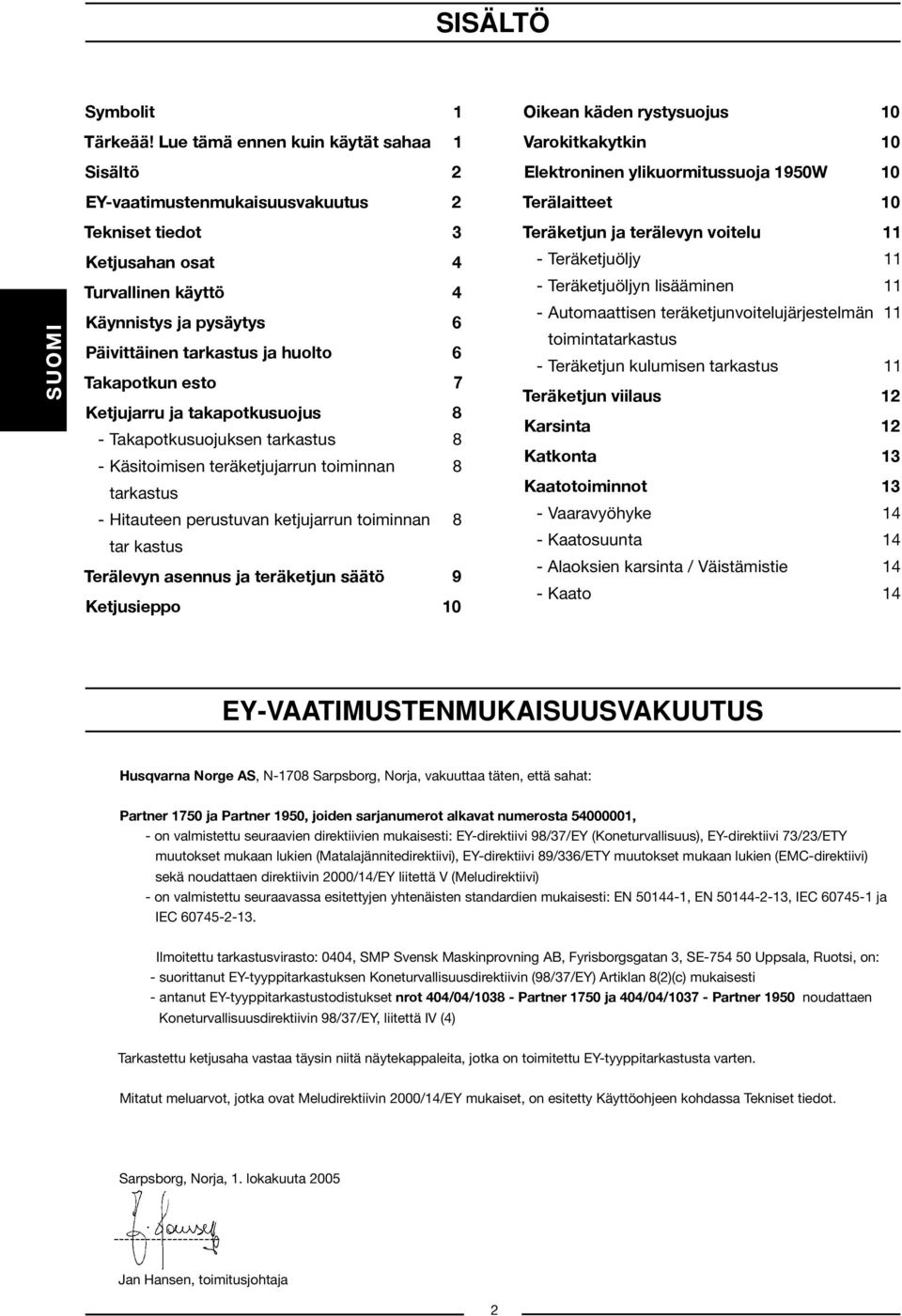 Ketjusahan osat 4 Turvallinen käyttö 4 Käynnistys ja pysäytys 6 Päivittäinen tarkastus ja huolto 6 Takapotkun esto 7 Ketjujarru ja takapotkusuojus 8 - Takapotkusuojuksen tarkastus 8 - Käsitoimisen