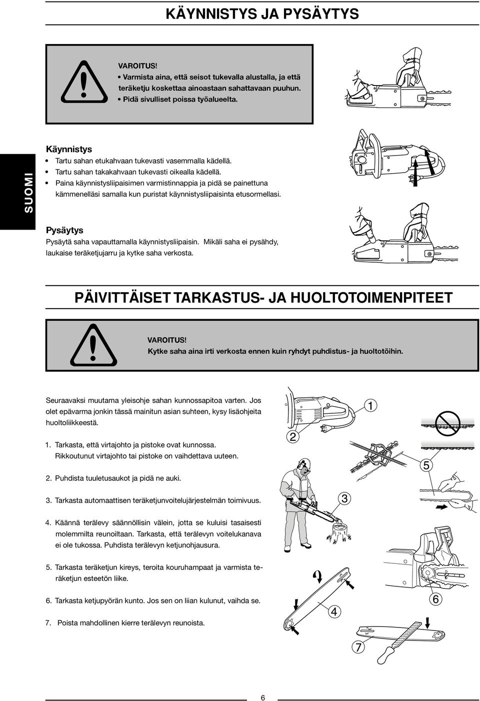 Paina käynnistysliipaisimen varmistinnappia ja pidä se painettuna kämmenelläsi samalla kun puristat käynnistysliipaisinta etusormellasi. Pysäytys Pysäytä saha vapauttamalla käynnistysliipaisin.