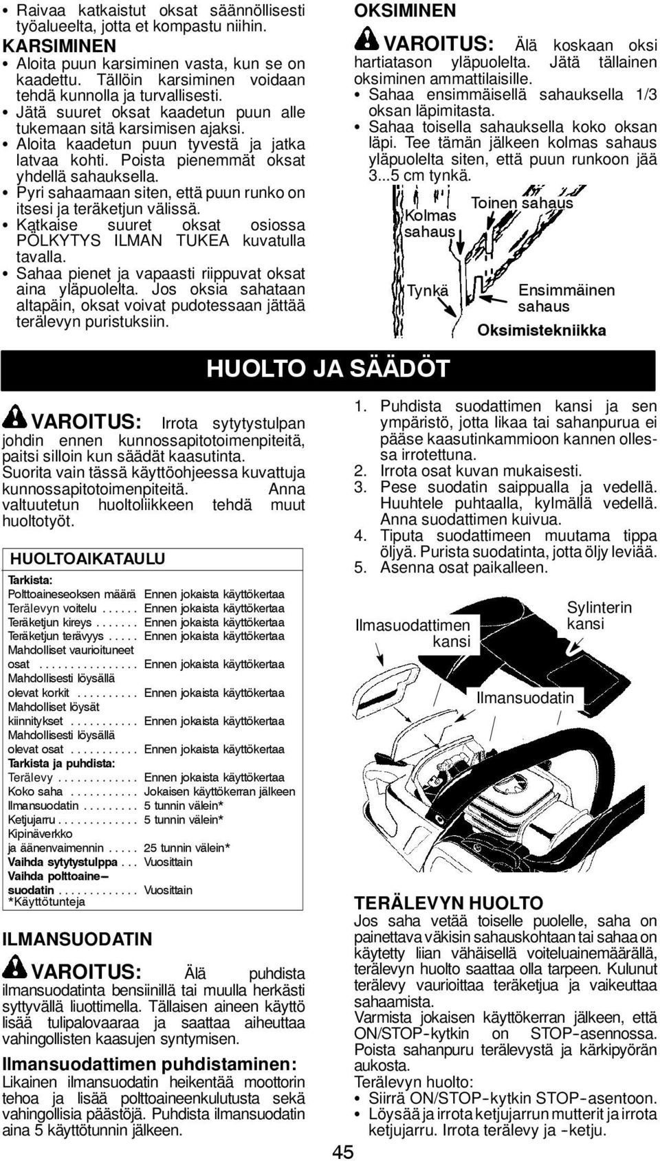 Poista pienemmät oksat yhdellä sahauksella. S Pyri sahaamaan siten, että puun runko on itsesi ja teräketjun välissä. S Katkaise suuret oksat osiossa PÖLKYTYS ILMAN TUKEA kuvatulla tavalla.