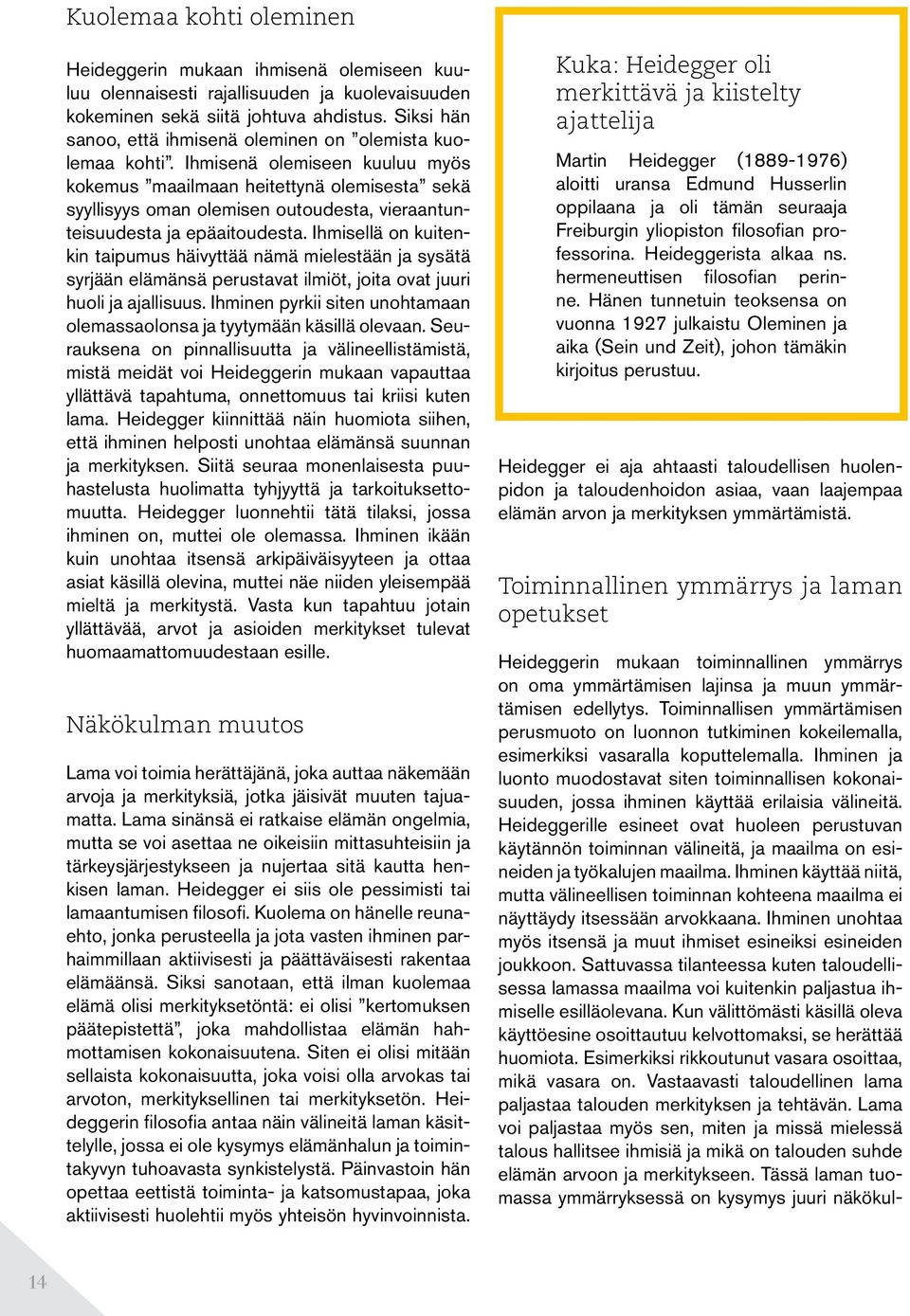 Ihmisenä olemiseen kuuluu myös kokemus maailmaan heitettynä olemisesta sekä syyllisyys oman olemisen outoudesta, vieraantunteisuudesta ja epäaitoudesta.