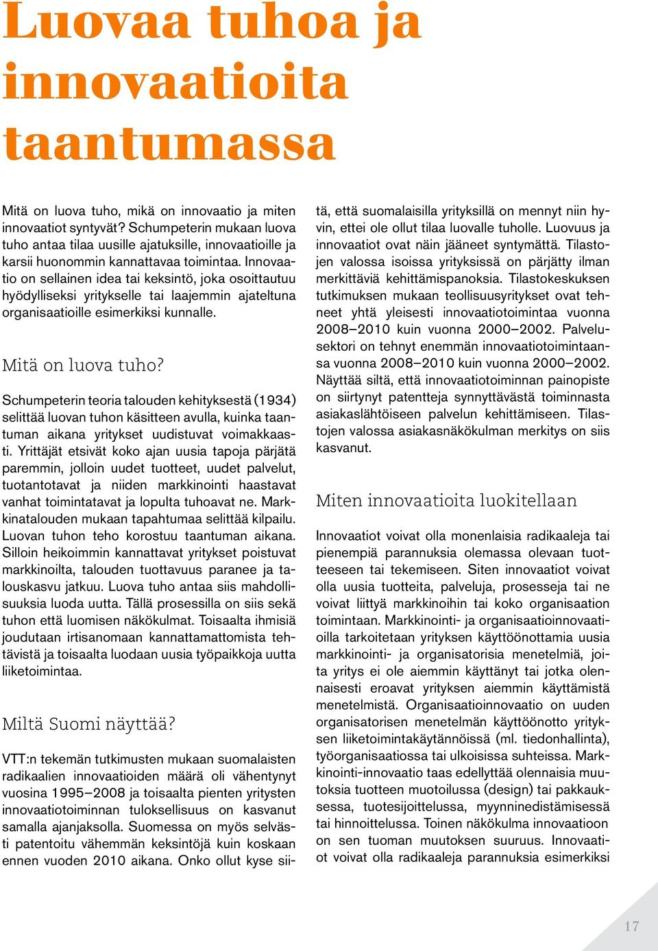 Innovaatio on sellainen idea tai keksintö, joka osoittautuu hyödylliseksi yritykselle tai laajemmin ajateltuna organisaatioille esimerkiksi kunnalle. Mitä on luova tuho?