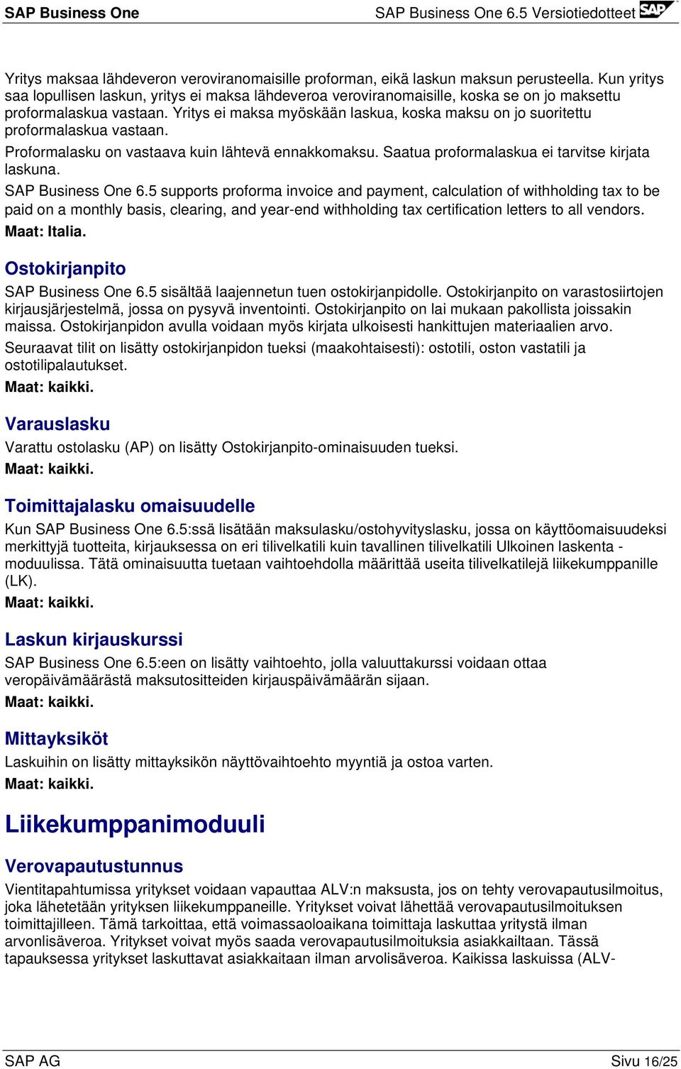 Yritys ei maksa myöskään laskua, koska maksu on jo suoritettu proformalaskua vastaan. Proformalasku on vastaava kuin lähtevä ennakkomaksu. Saatua proformalaskua ei tarvitse kirjata laskuna.