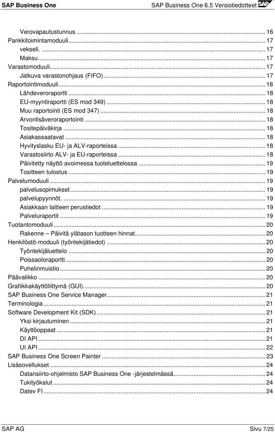 .. 18 Varastosiirto ALV- ja EU-raporteissa... 18 Päivitetty näyttö avoimessa tuoteluettelossa... 19 Tositteen tulostus... 19 Palvelumoduuli... 19 palvelusopimukset... 19 palvelupyynnöt.