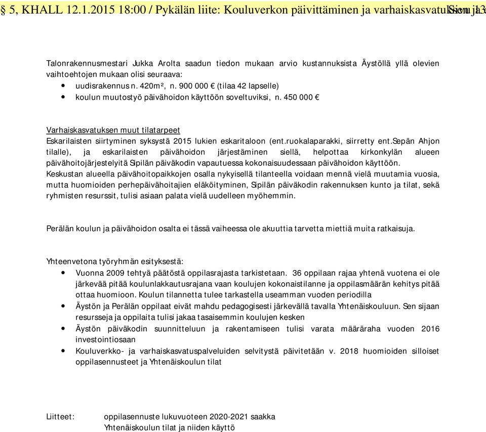 vaihtoehtojen mukaan olisi seuraava: uudisrakennus n. 420m², n. 900 000 (tilaa 42 lapselle) koulun muutostyö päivähoidon käyttöön soveltuviksi, n.