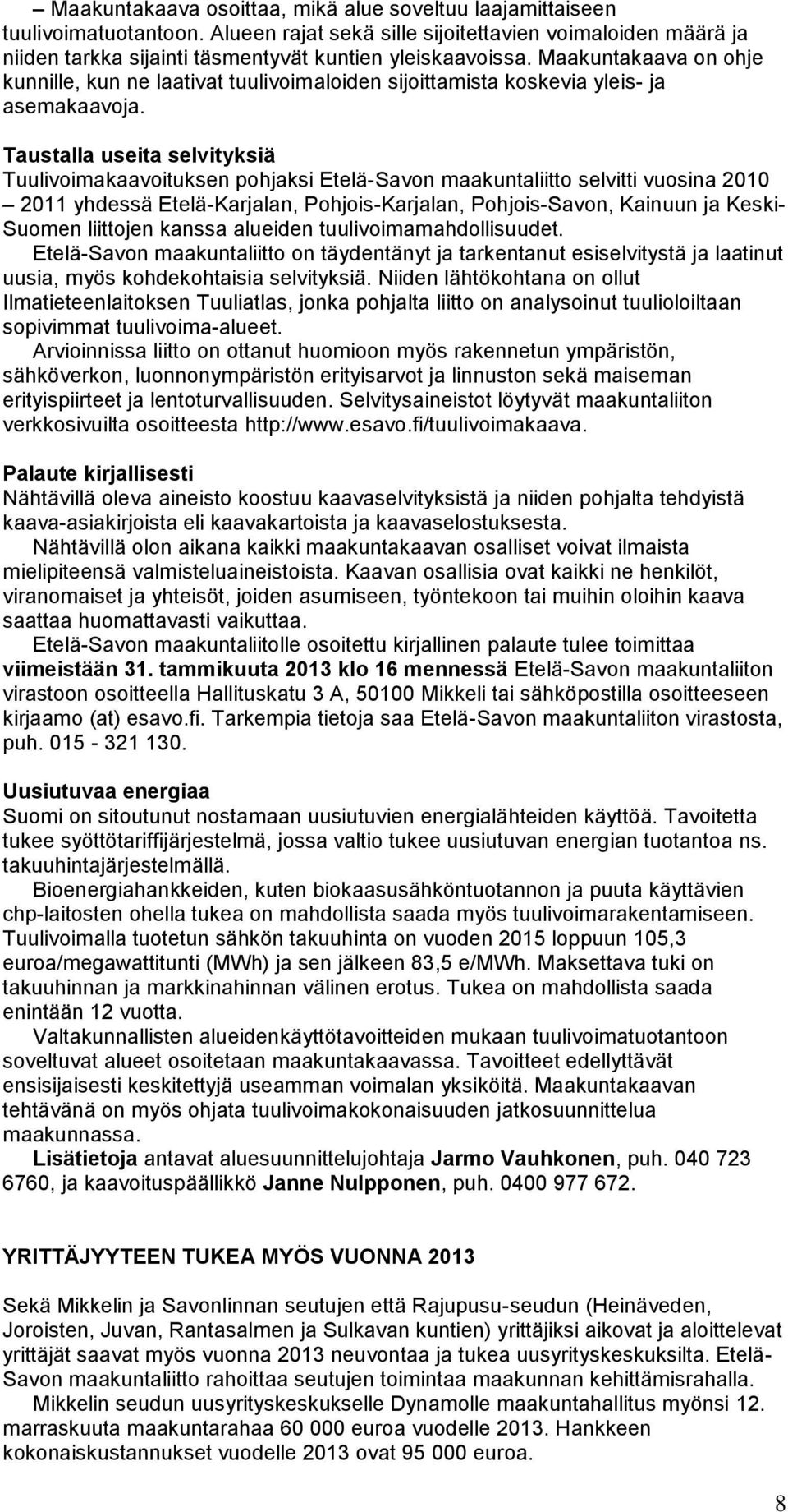 Taustalla useita selvityksiä Tuulivoimakaavoituksen pohjaksi Etelä-Savon maakuntaliitto selvitti vuosina 2010 2011 yhdessä Etelä-Karjalan, Pohjois-Karjalan, Pohjois-Savon, Kainuun ja Keski- Suomen