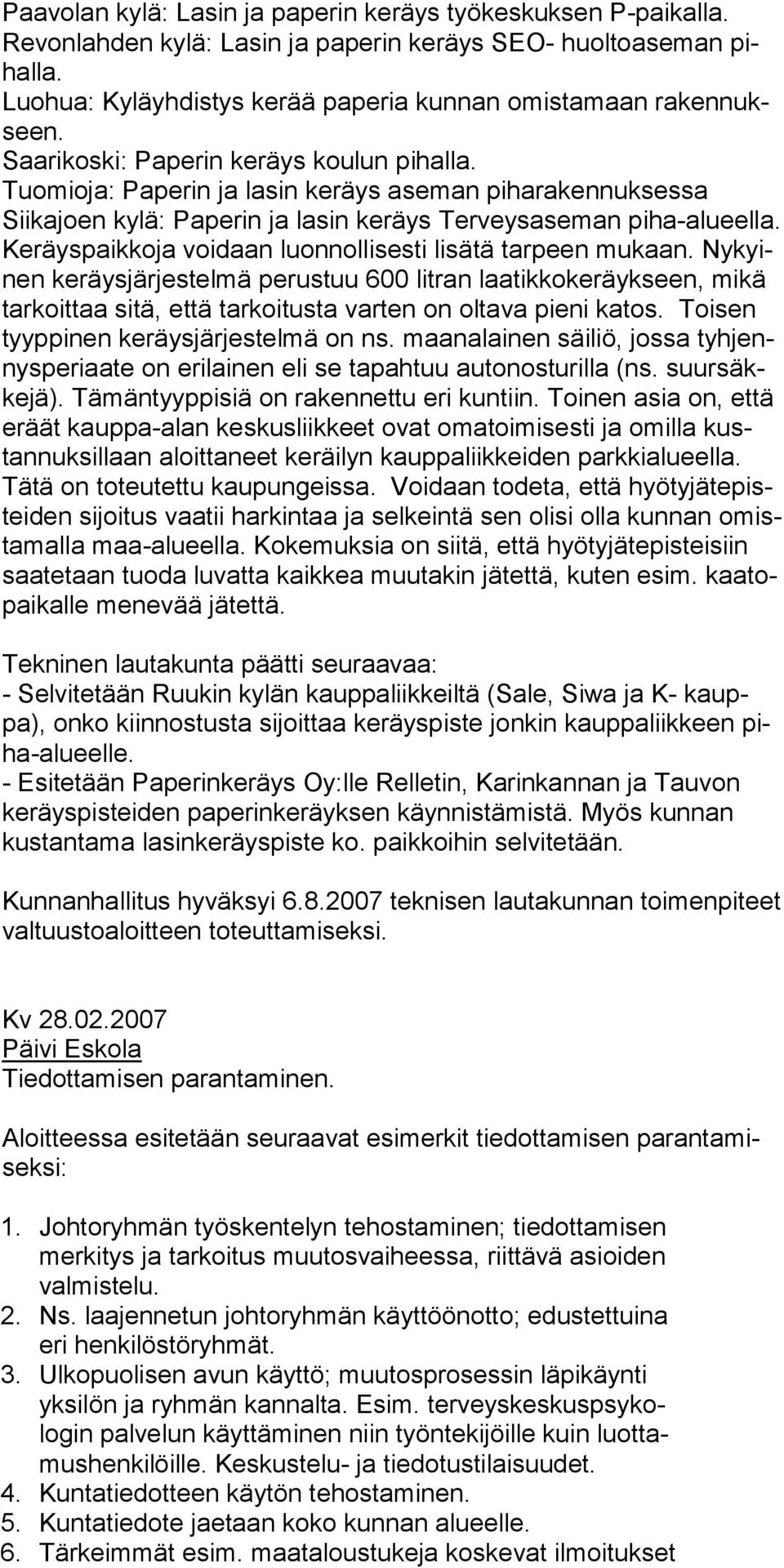 Keräyspaikkoja voidaan luonnollisesti lisätä tarpeen mukaan. Nykyinen keräysjärjestelmä perustuu 600 litran laatikkokeräykseen, mikä tarkoittaa sitä, että tarkoitusta varten on oltava pieni katos.