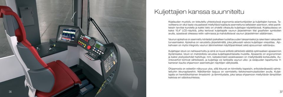 Kojelaudassa on kaksi 10,4 LCD-näyttöä, jotka kertovat kuljettajalle vaunun järjestelmien tilat graafisten symbolien avulla, opastavat oikeassa reitin valinnassa ja mahdollistavat vaunun